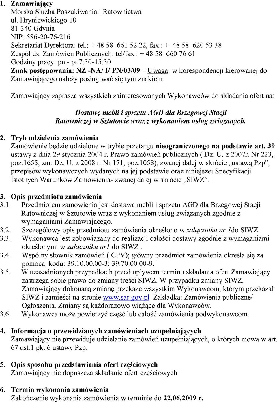 : + 48 58 660 76 61 Godziny pracy: pn - pt 7:30-15:30 Znak postępowania: NZ -NA/ I/ PN/03/09 Uwaga: w korespondencji kierowanej do Zamawiającego należy posługiwać się tym znakiem.