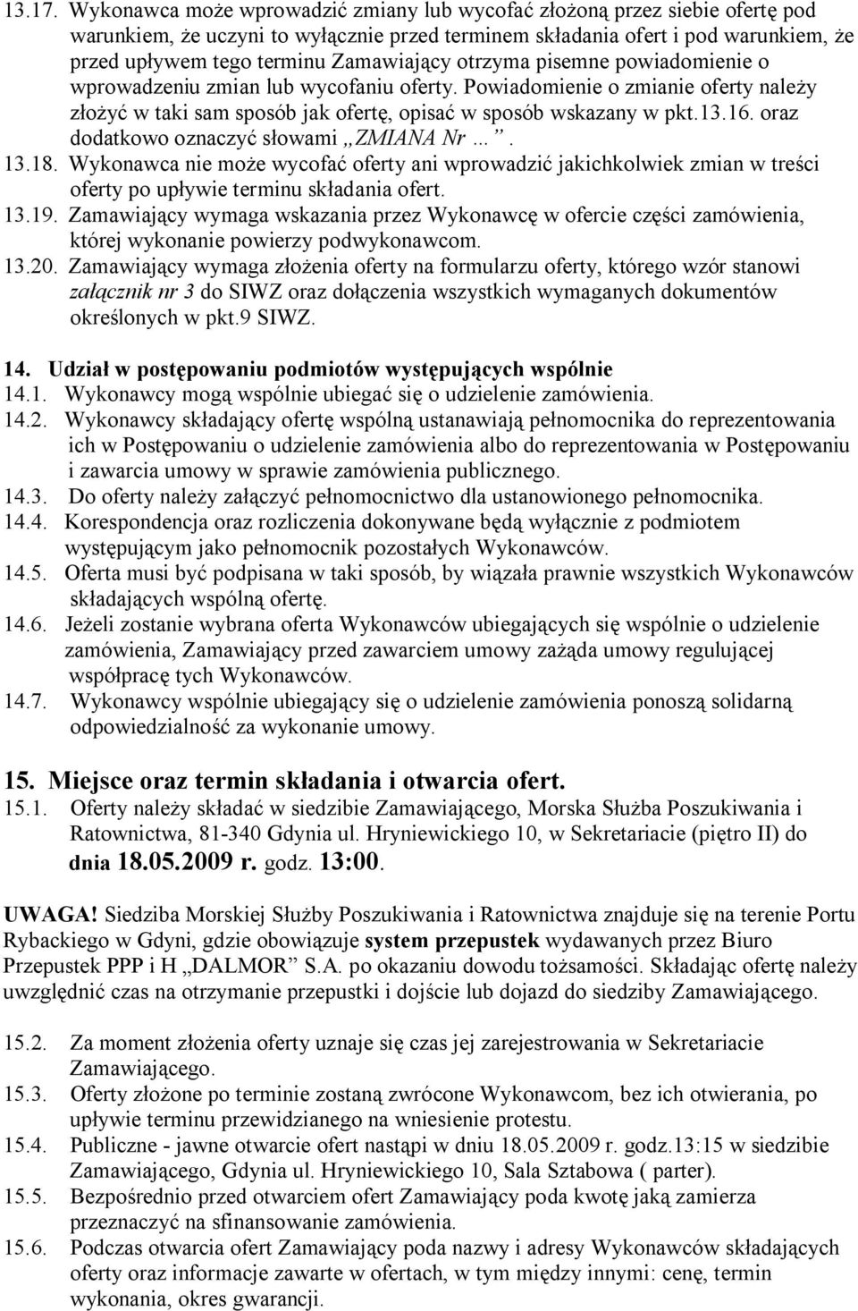 Zamawiający otrzyma pisemne powiadomienie o wprowadzeniu zmian lub wycofaniu oferty. Powiadomienie o zmianie oferty należy złożyć w taki sam sposób jak ofertę, opisać w sposób wskazany w pkt.13.16.