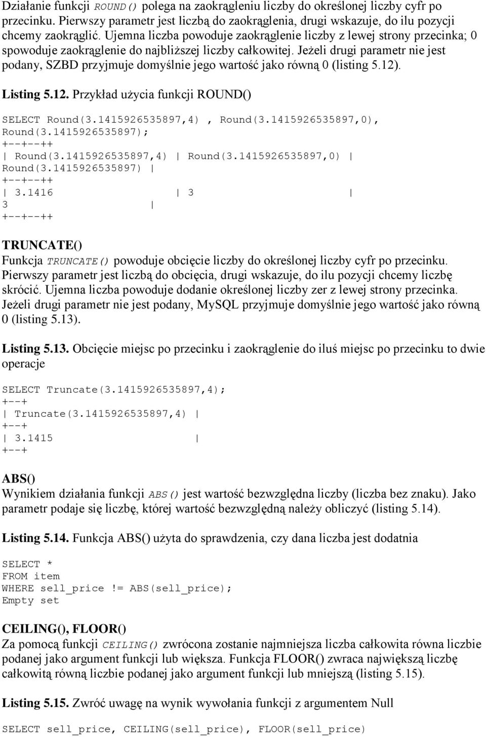 Jeżeli drugi parametr nie jest podany, SZBD przyjmuje domyślnie jego wartość jako równą 0 (listing 5.12). Listing 5.12. Przykład użycia funkcji ROUND() SELECT Round(3.1415926535897,4), Round(3.
