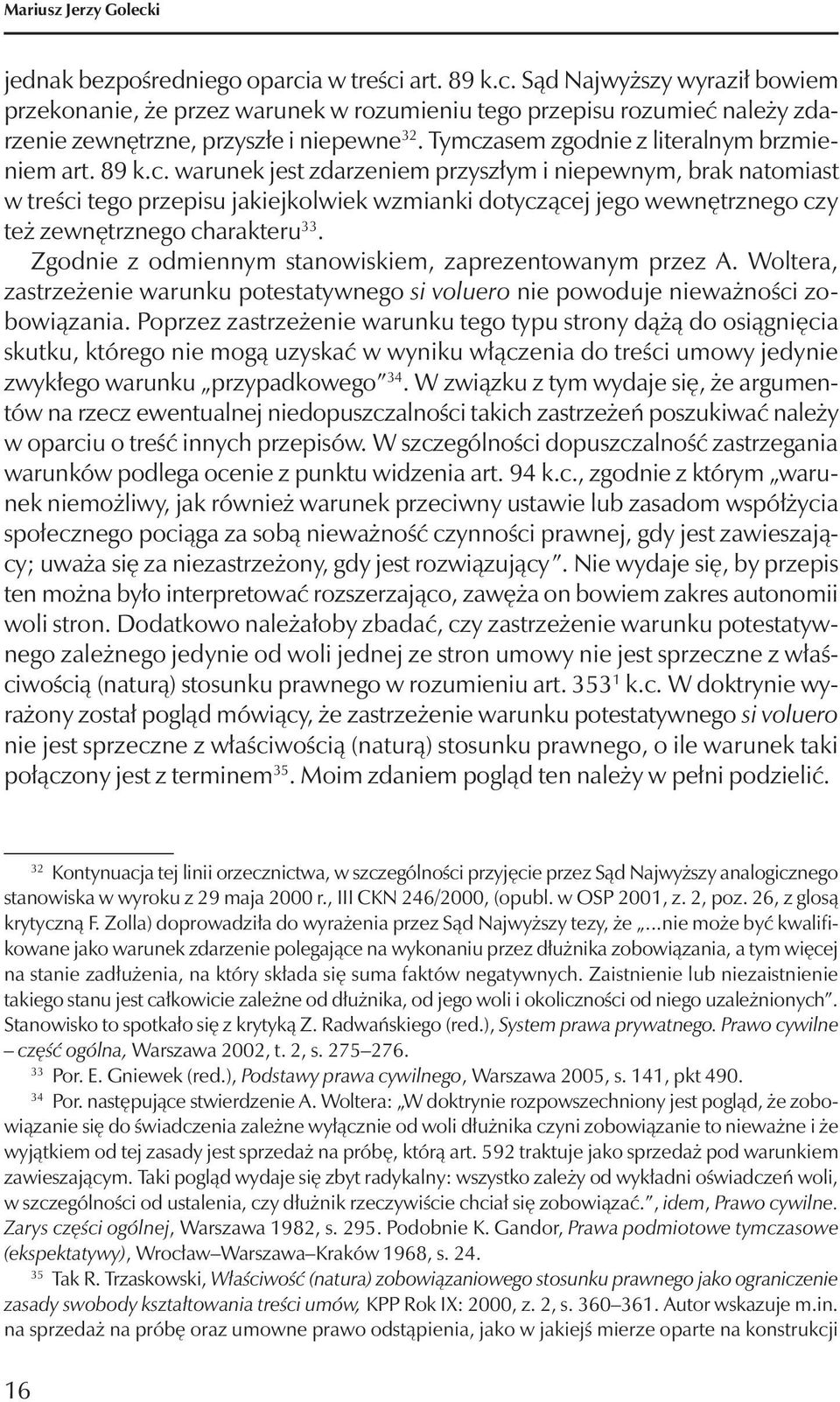 Zgodnie z odmiennym stanowiskiem, zaprezentowanym przez A. Woltera, zastrzeżenie warunku potestatywnego si voluero nie powoduje nieważności zobowiązania.