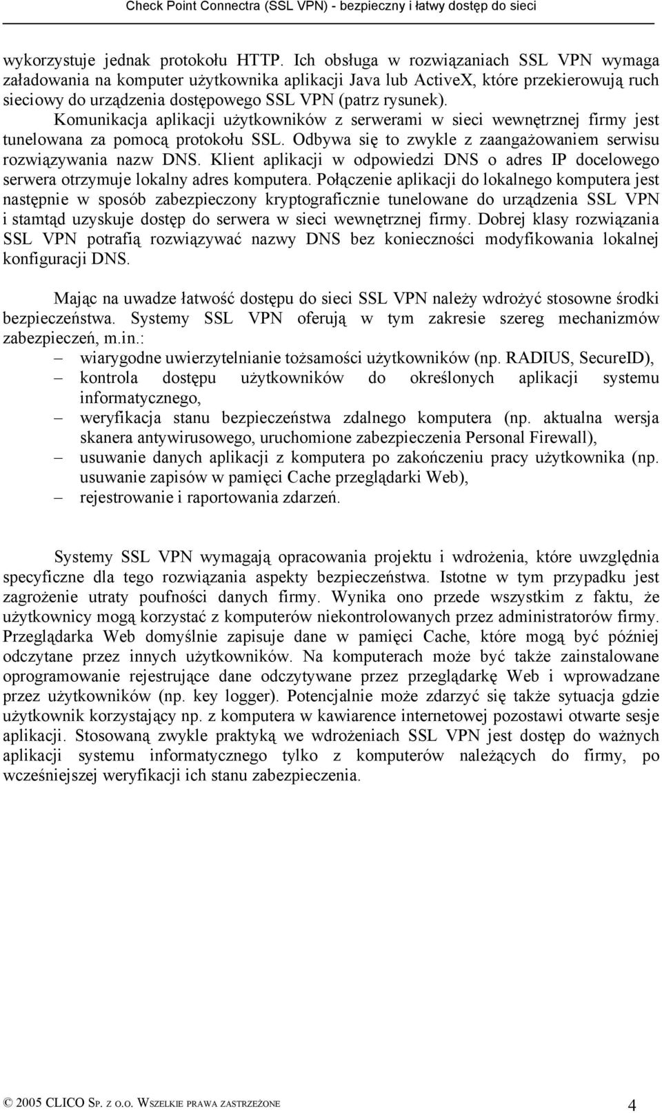 Komunikacja aplikacji użytkowników z serwerami w sieci wewnętrznej firmy jest tunelowana za pomocą protokołu SSL. Odbywa się to zwykle z zaangażowaniem serwisu rozwiązywania nazw DNS.