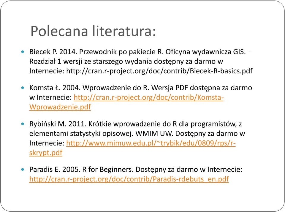 pdf Rybiński M. 2011. Krótkie wprowadzenie do R dla programistów, z elementami statystyki opisowej. WMIM UW. Dostępny za darmo w Internecie: http://www.mimuw.edu.