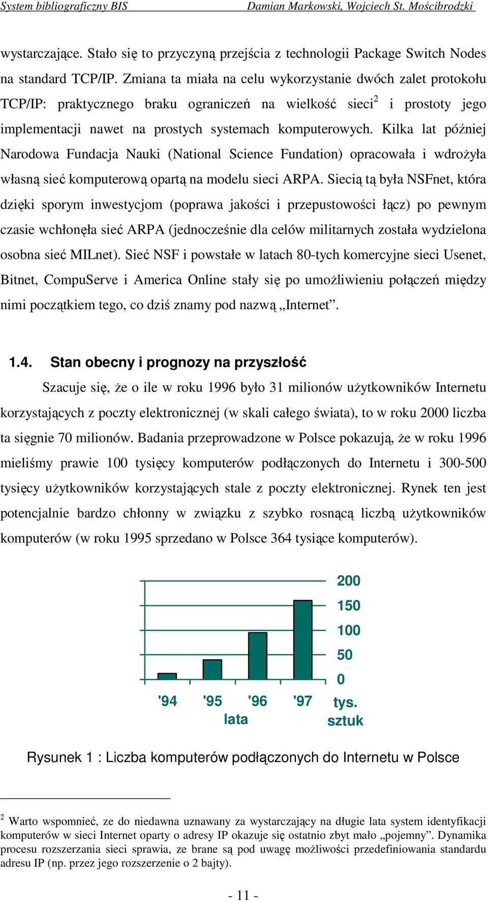 Kilka lat później Narodowa Fundacja Nauki (National Science Fundation) opracowała i wdrożyła własną sieć komputerową opartą na modelu sieci ARPA.