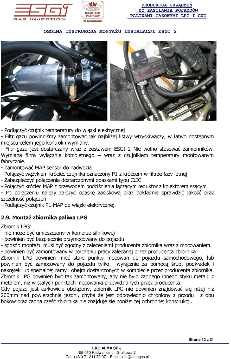 - Zamontować MAP sensor do nadwozia - Połączyć węŝykiem króciec czujnika oznaczony P1 z króćcem w filtrze fazy lotnej - Zabezpieczyć połączenia dostarczonymi opaskami typu CLIC - Połączyć króciec MAP