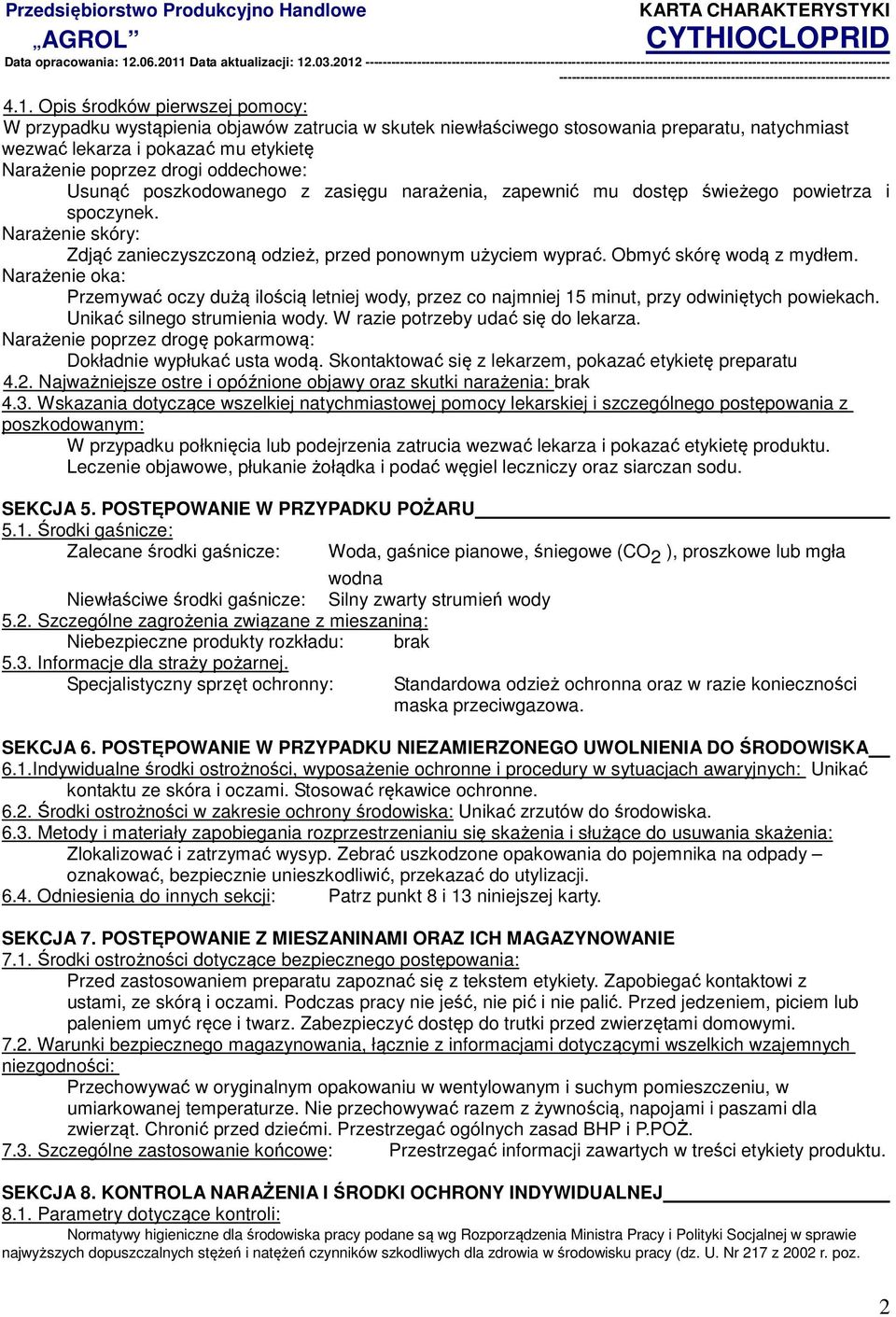 Obmyć skórę wodą z mydłem. Narażenie oka: Przemywać oczy dużą ilością letniej wody, przez co najmniej 15 minut, przy odwiniętych powiekach. Unikać silnego strumienia wody.