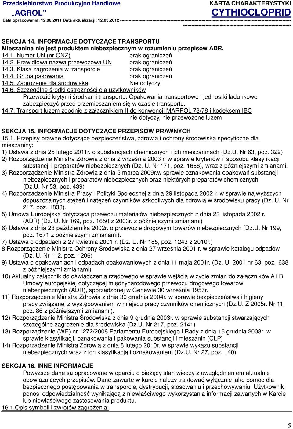 Szczególne środki ostrożności dla użytkowników Przewozić krytymi środkami transportu. Opakowania transportowe i jednostki ładunkowe zabezpieczyć przed przemieszaniem się w czasie transportu. 14.7.