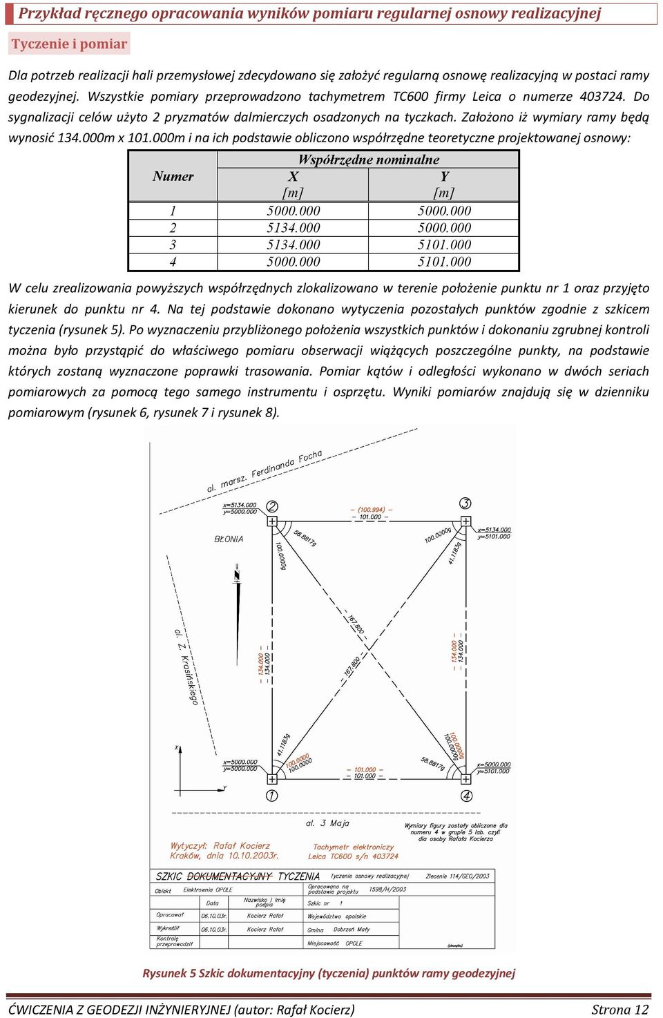 Założono iż wymiary ramy będą wynosić 134.m x 11.m i na ich podstawie obliczono współrzędne teoretyczne projektowanej osnowy: Współrzędne nominalne Numer X [m] Y [m] 1 5. 5. 5134. 5. 3 5134. 511. 4 5.