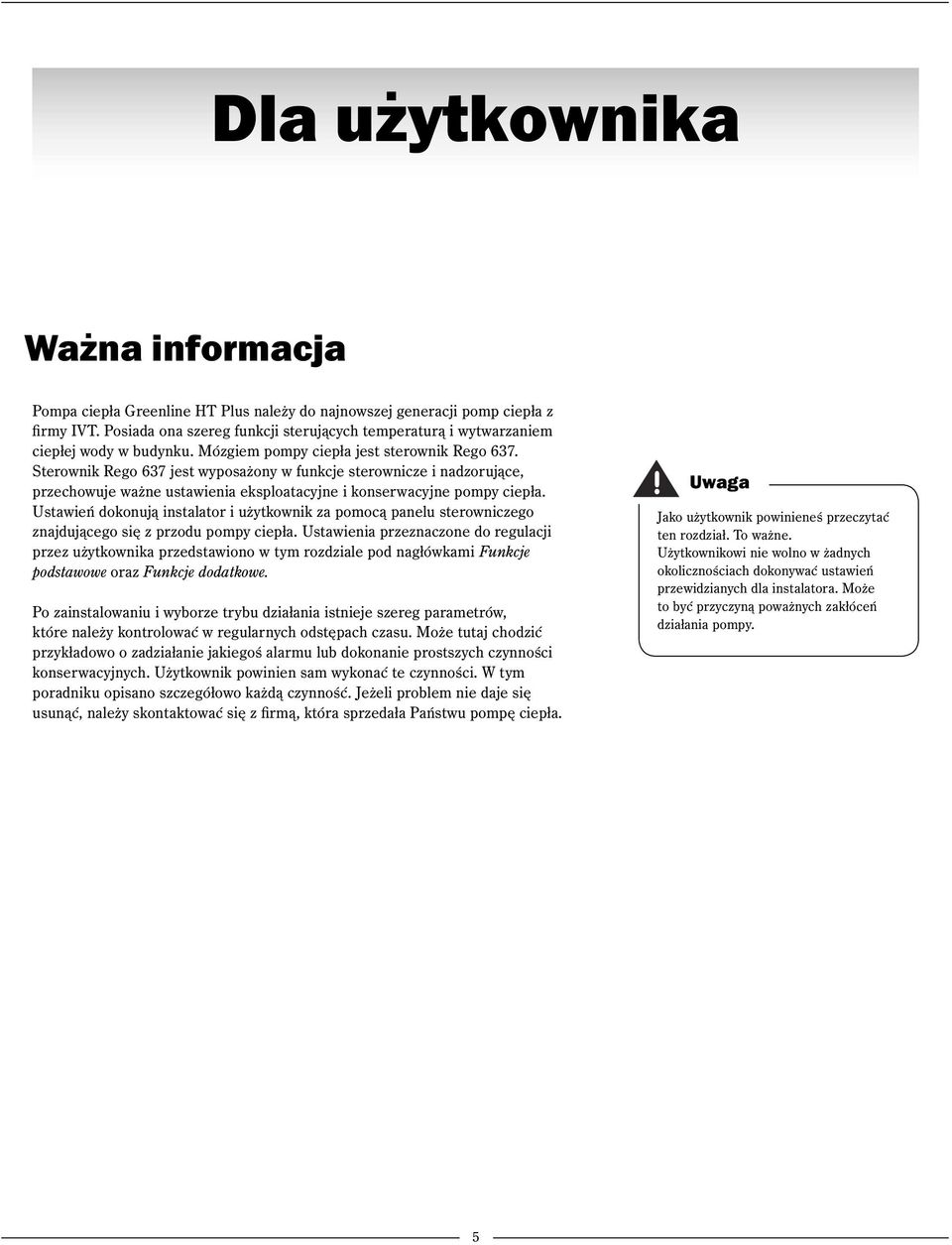 Sterownik Rego 637 jest wyposażony w funkcje sterownicze i nadzorujące, przechowuje ważne ustawienia eksploatacyjne i konserwacyjne pompy ciepła.