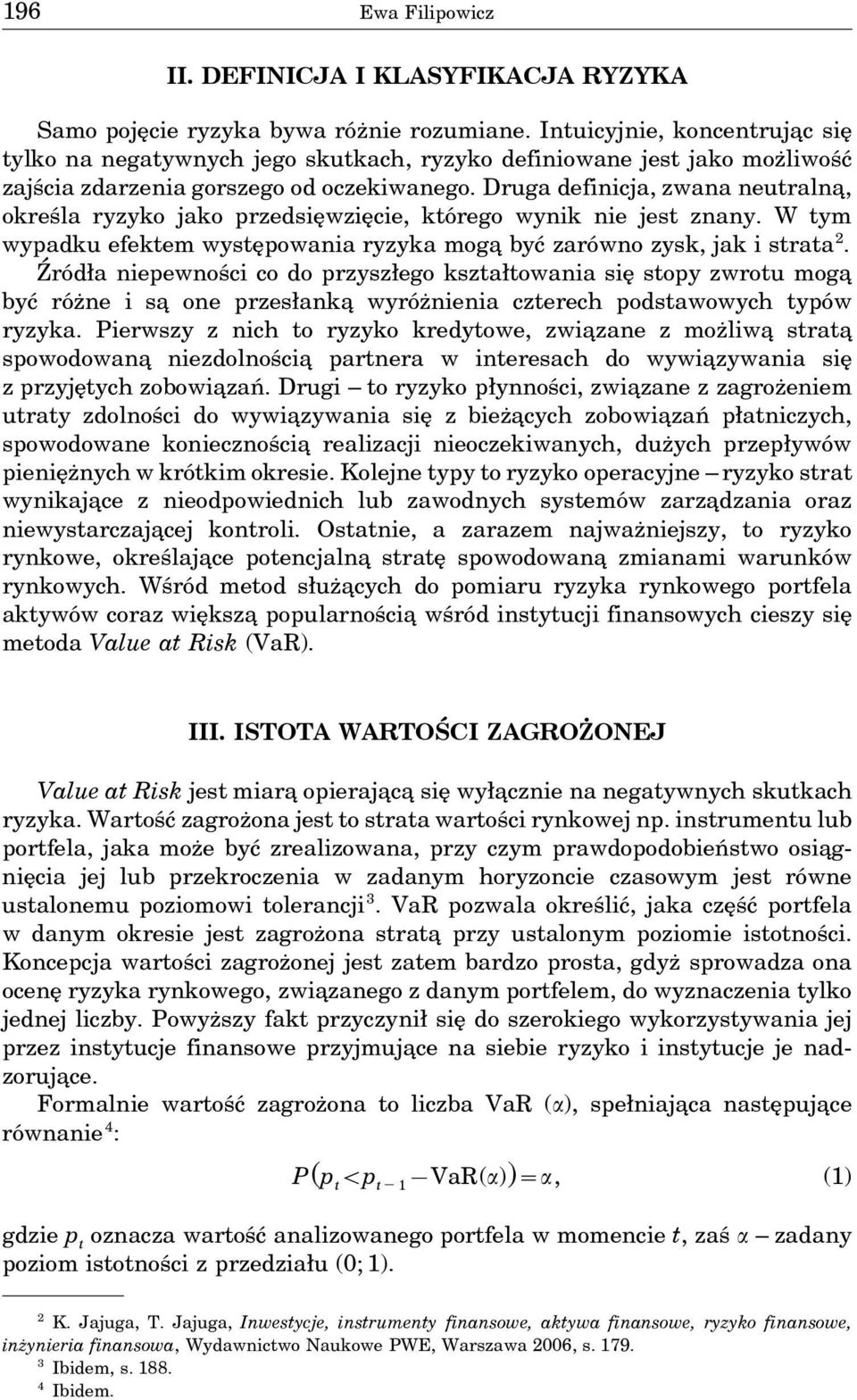 Druga definicja, zwana neutralna, określa ryzyko jako przedsięwzięcie, którego wynik nie jest znany. W tym wypadku efektem występowania ryzyka moga być zarówno zysk, jak i strata 2.