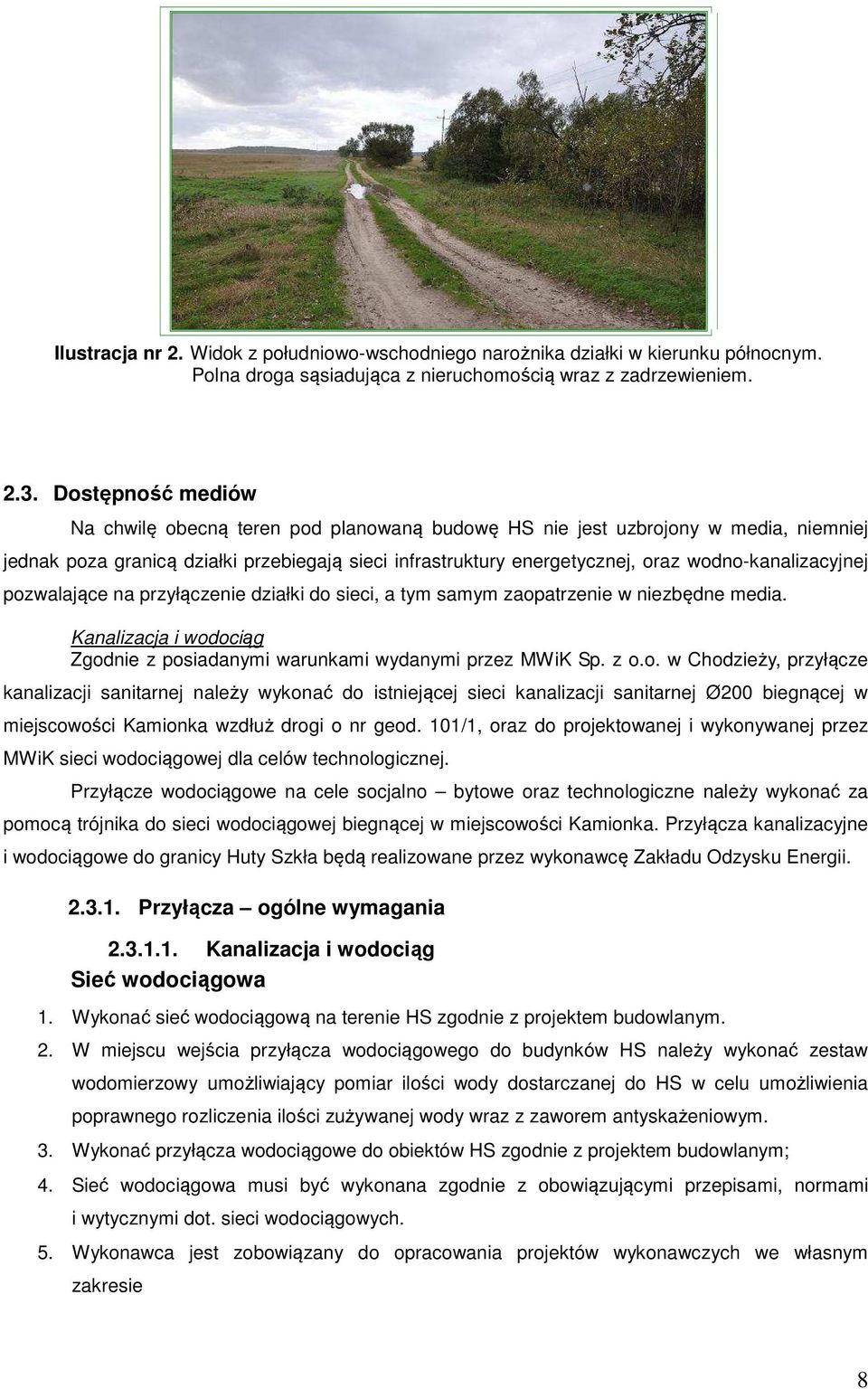 wodno-kanalizacyjnej pozwalające na przyłączenie działki do sieci, a tym samym zaopatrzenie w niezbędne media. Kanalizacja i wodociąg Zgodnie z posiadanymi warunkami wydanymi przez MWiK Sp. z o.o. w Chodzieży, przyłącze kanalizacji sanitarnej należy wykonać do istniejącej sieci kanalizacji sanitarnej Ø200 biegnącej w miejscowości Kamionka wzdłuż drogi o nr geod.