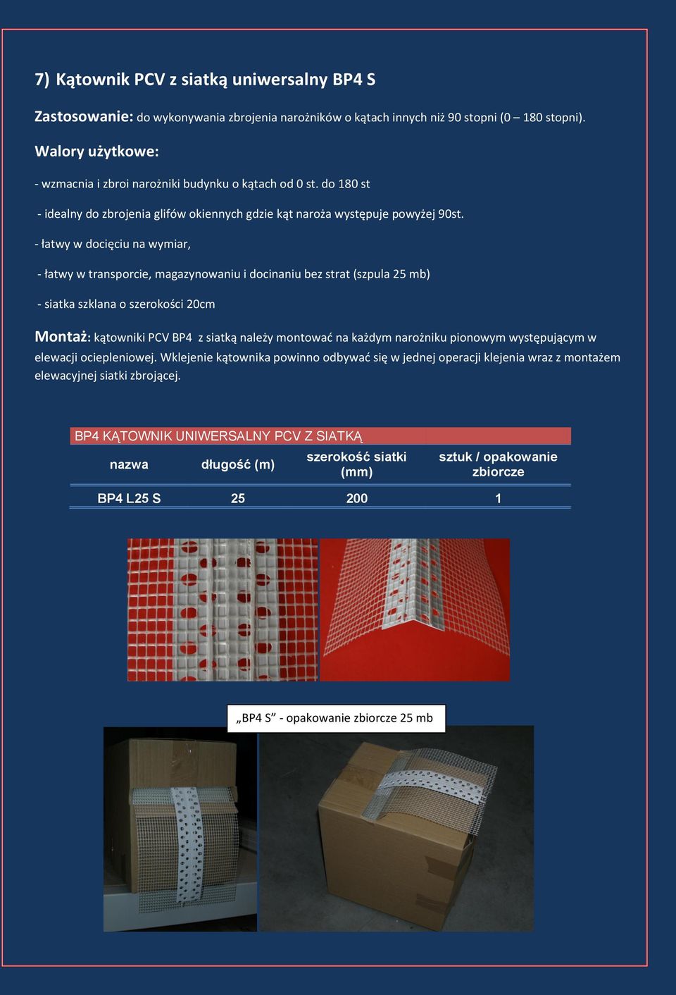 - łatwy w docięciu na wymiar, - łatwy w transporcie, magazynowaniu i docinaniu bez strat (szpula 25 mb) - siatka szklana o szerokości 20cm Montaż: kątowniki PCV BP4 z siatką należy montowad na