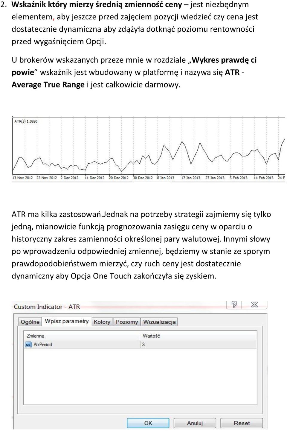 U brokerów wskazanych przeze mnie w rozdziale Wykres prawdę ci powie wskaźnik jest wbudowany w platformę i nazywa się ATR - Average True Range i jest całkowicie darmowy. ATR ma kilka zastosowao.