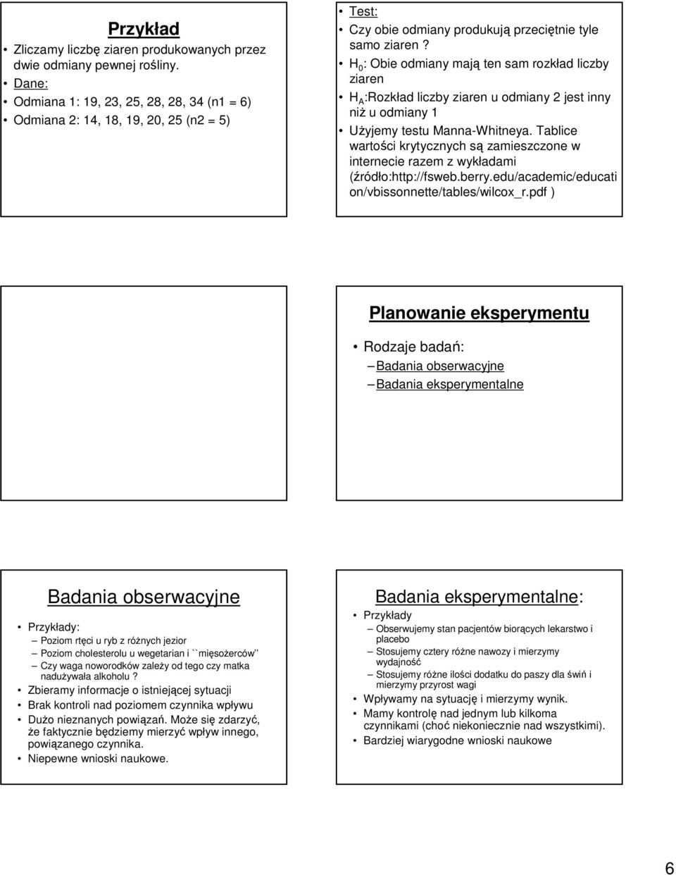 H 0 : Obie odmiany mają ten sam rozkład liczby ziaren H A :Rozkład liczby ziaren u odmiany 2 jest inny niż u odmiany 1 Użyjemy testu Manna-Whitneya.