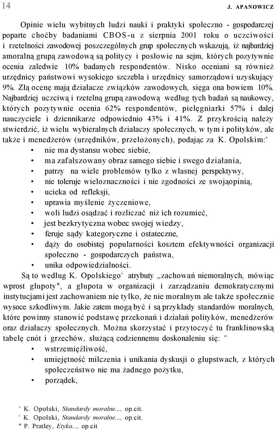 Nisko oceniani są również urzędnicy państwowi wysokiego szczebla i urzędnicy samorządowi uzyskujący 9%. Złą ocenę mają działacze związków zawodowych, sięga ona bowiem 10%.