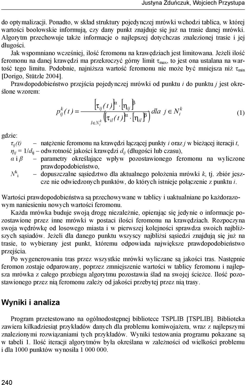 Algorytm przechowuje także informacje o najlepszej dotychczas znalezionej trasie i jej długości. Jak wspomniano wcześniej, ilość feromonu na krawędziach jest limitowana.