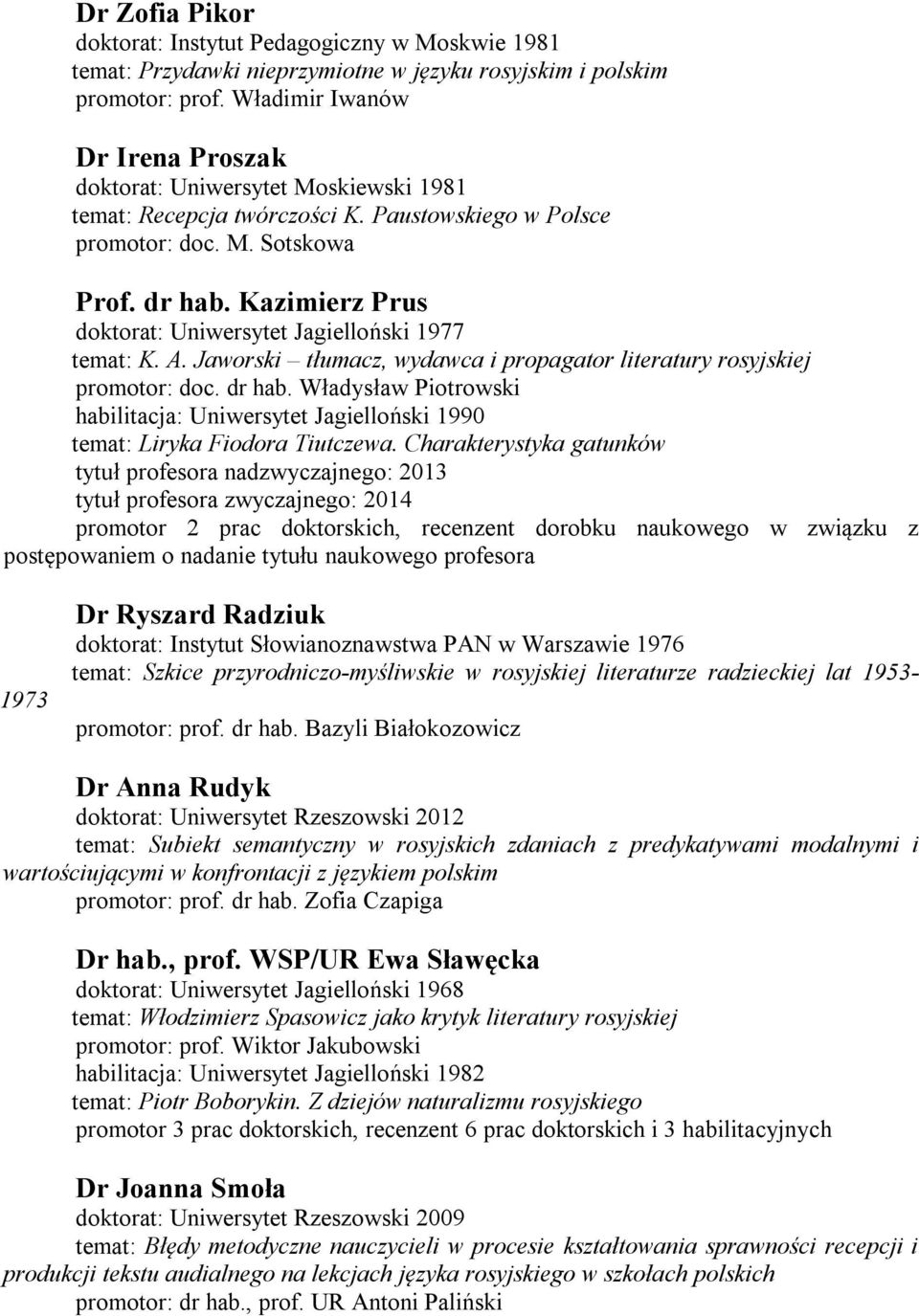 Kazimierz Prus doktorat: Uniwersytet Jagielloński 1977 temat: K. A. Jaworski tłumacz, wydawca i propagator literatury rosyjskiej promotor: doc. dr hab.