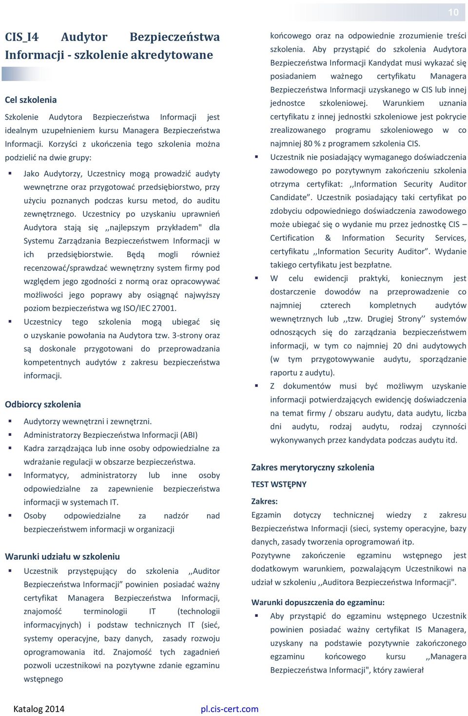 metod, do auditu zewnętrznego. Uczestnicy po uzyskaniu uprawnień Audytora stają się,,najlepszym przykładem" dla Systemu Zarządzania Bezpieczeństwem Informacji w ich przedsiębiorstwie.