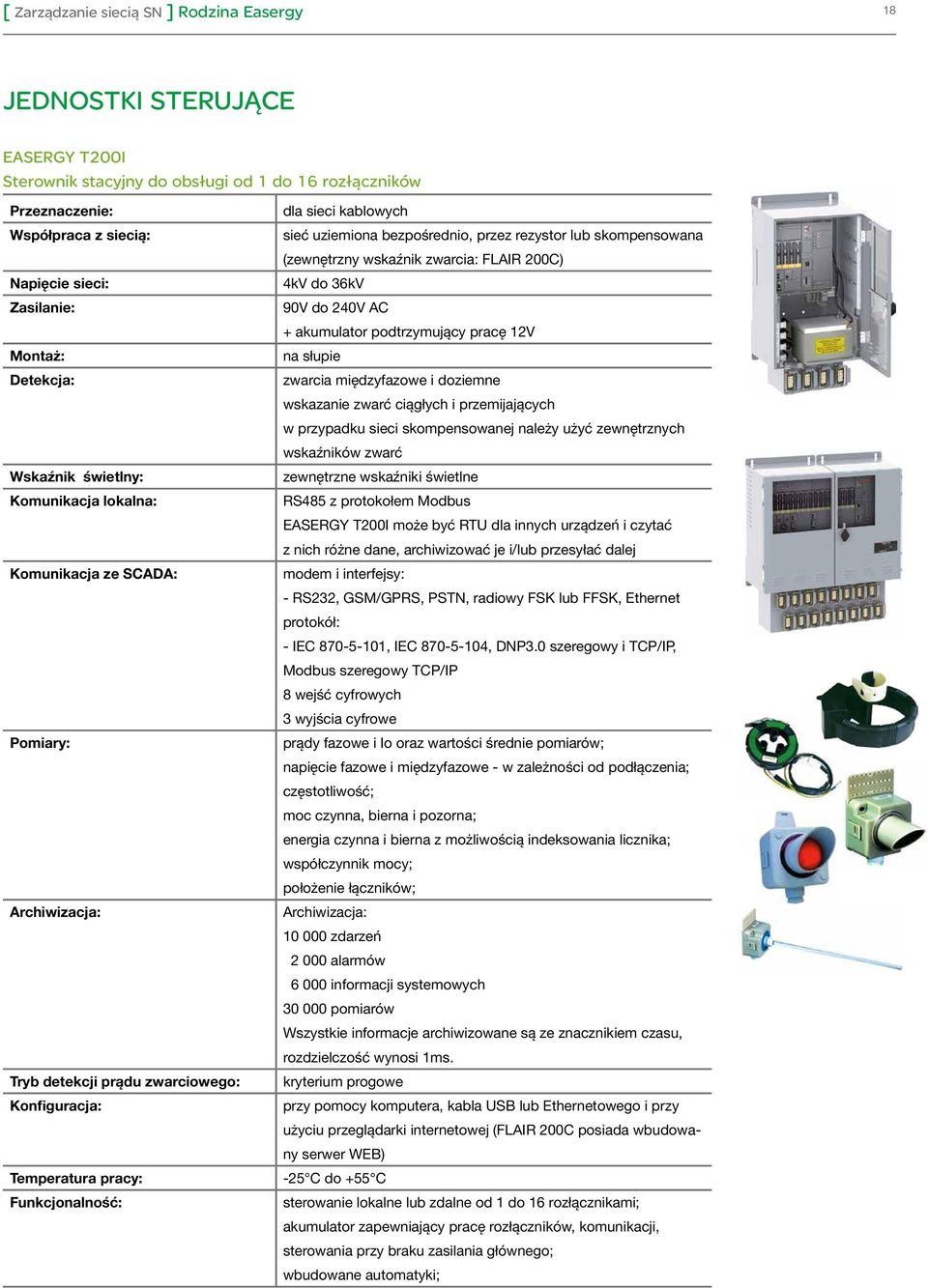 200C) 4kV do 36kV 90V do 240V AC + akumulator podtrzymujący pracę 12V na słupie w przypadku sieci skompensowanej należy użyć zewnętrznych wskaźników zwarć zewnętrzne wskaźniki świetlne RS485 z