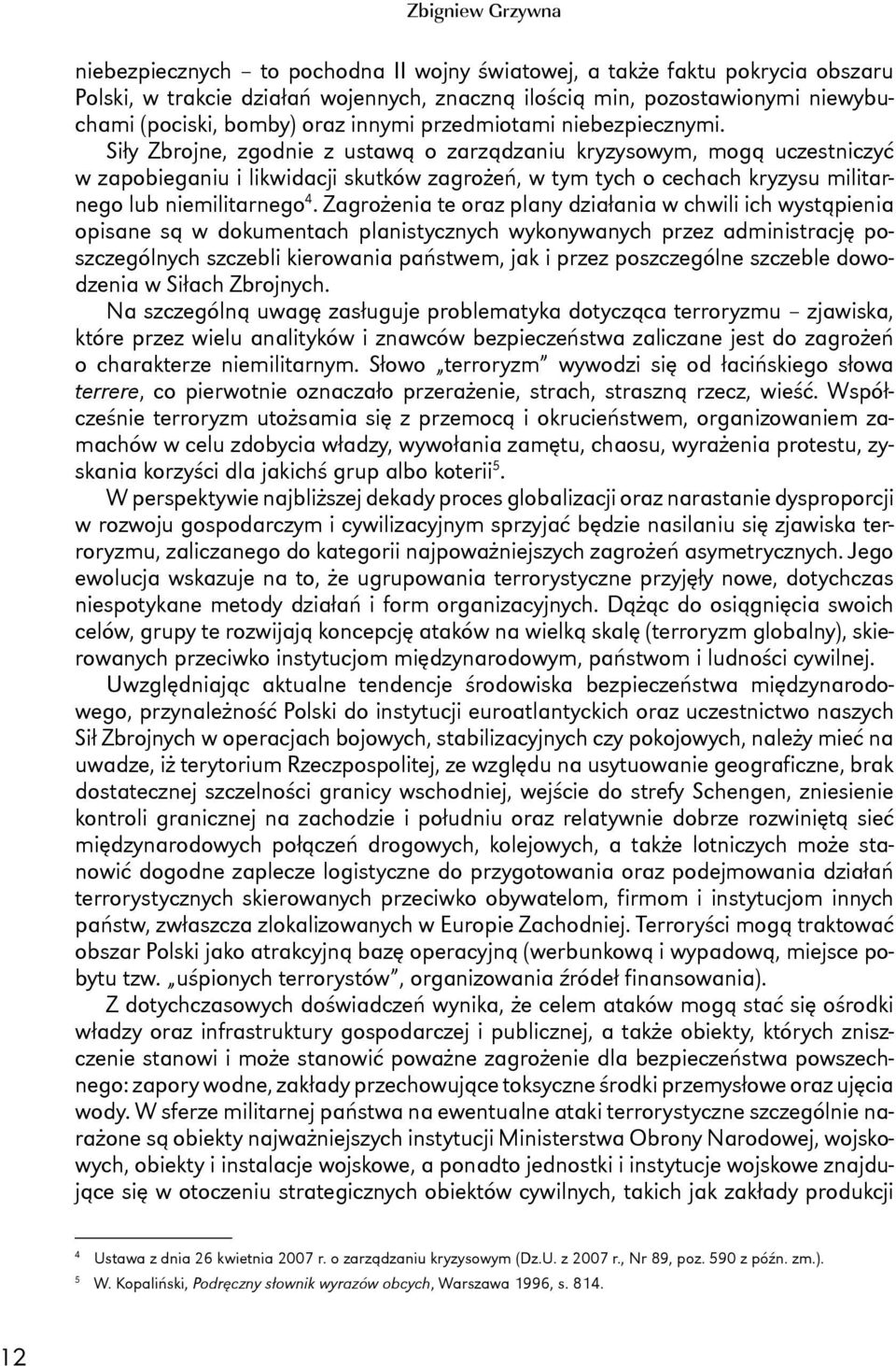 Siły Zbrojne, zgodnie z ustawą o zarządzaniu kryzysowym, mogą uczestniczyć w zapobieganiu i likwidacji skutków zagrożeń, w tym tych o cechach kryzysu militarnego lub niemilitarnego 4.