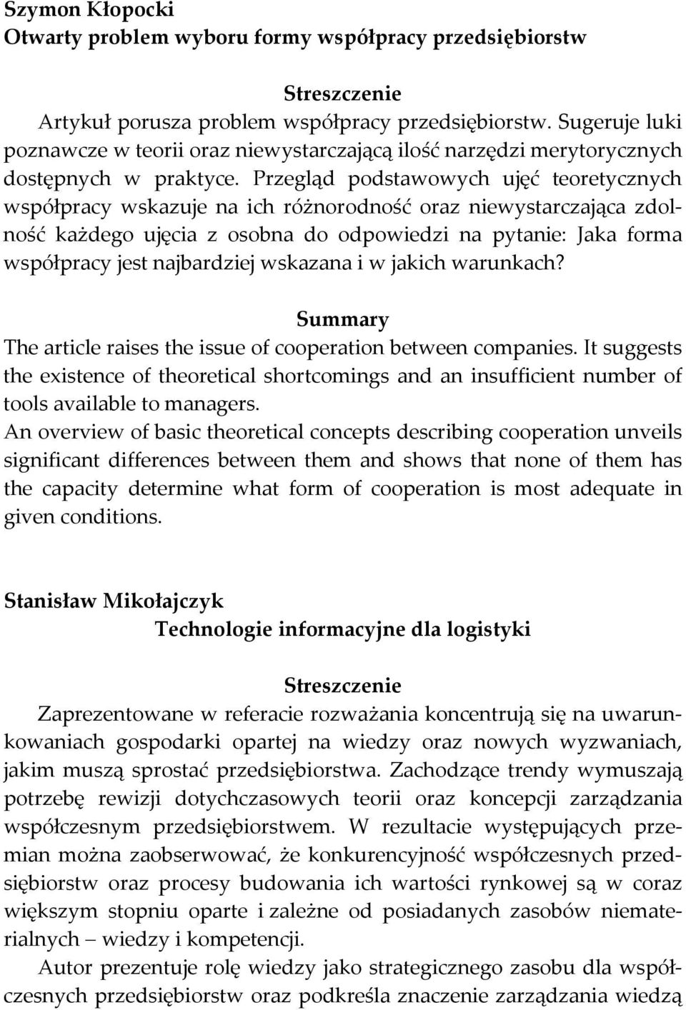 Przegląd podstawowych ujęć teoretycznych współpracy wskazuje na ich różnorodność oraz niewystarczająca zdolność każdego ujęcia z osobna do odpowiedzi na pytanie: Jaka forma współpracy jest