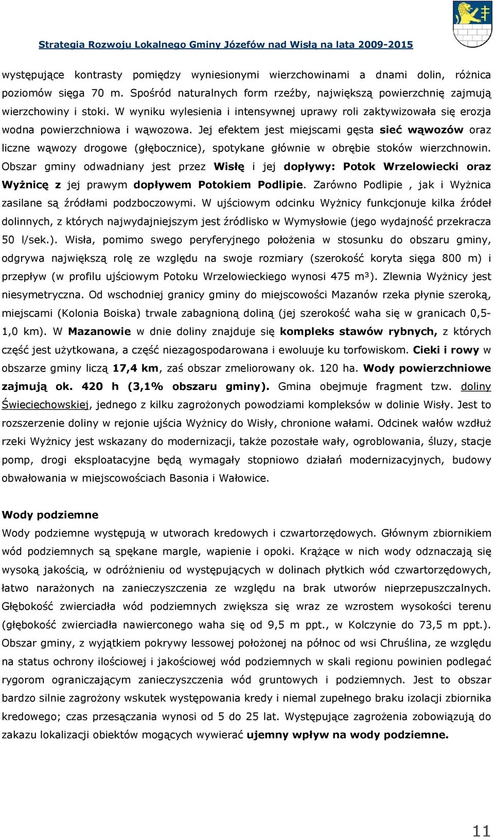 Jej efektem jest miejscami gęsta sieć wąwozów oraz liczne wąwozy drogowe (głębocznice), spotykane głównie w obrębie stoków wierzchnowin.