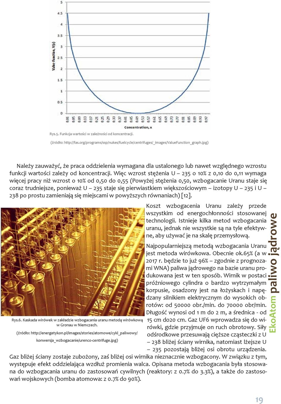 Więc wzrost stężenia U 235 o 10% z 0,10 do 0,11 wymaga więcej pracy niż wzrost o 10% od 0,50 do 0,55 (Powyżej stężenia 0,50, wzbogacanie Uranu staje się coraz trudniejsze, ponieważ U 235 staje się
