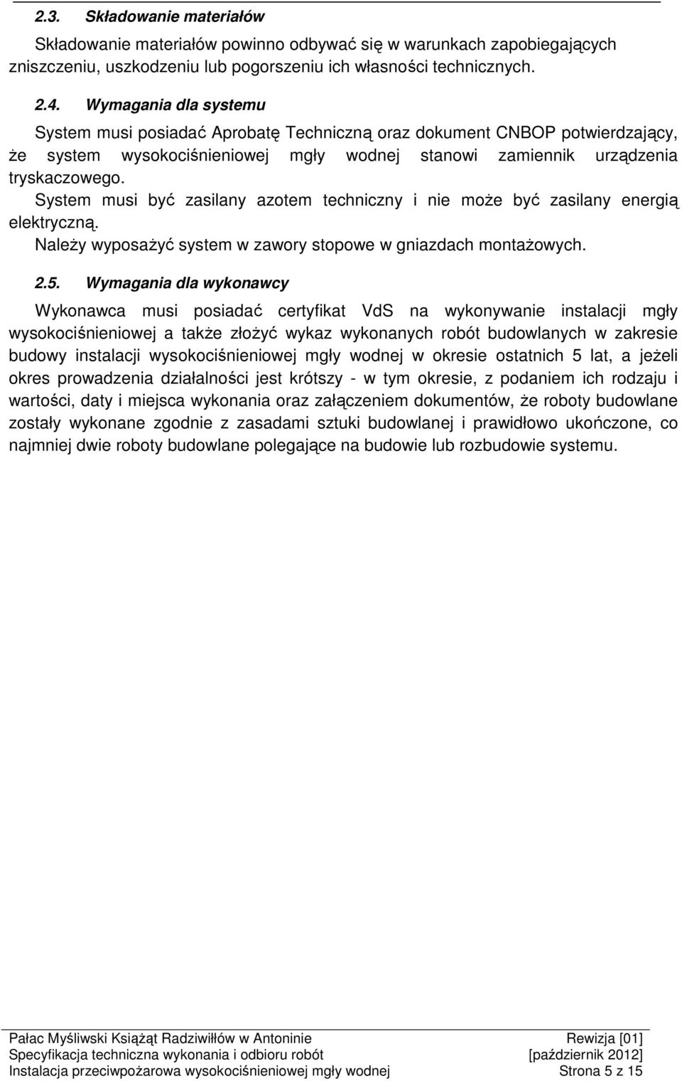 System musi być zasilany azotem techniczny i nie może być zasilany energią elektryczną. Należy wyposażyć system w zawory stopowe w gniazdach montażowych. 2.5.