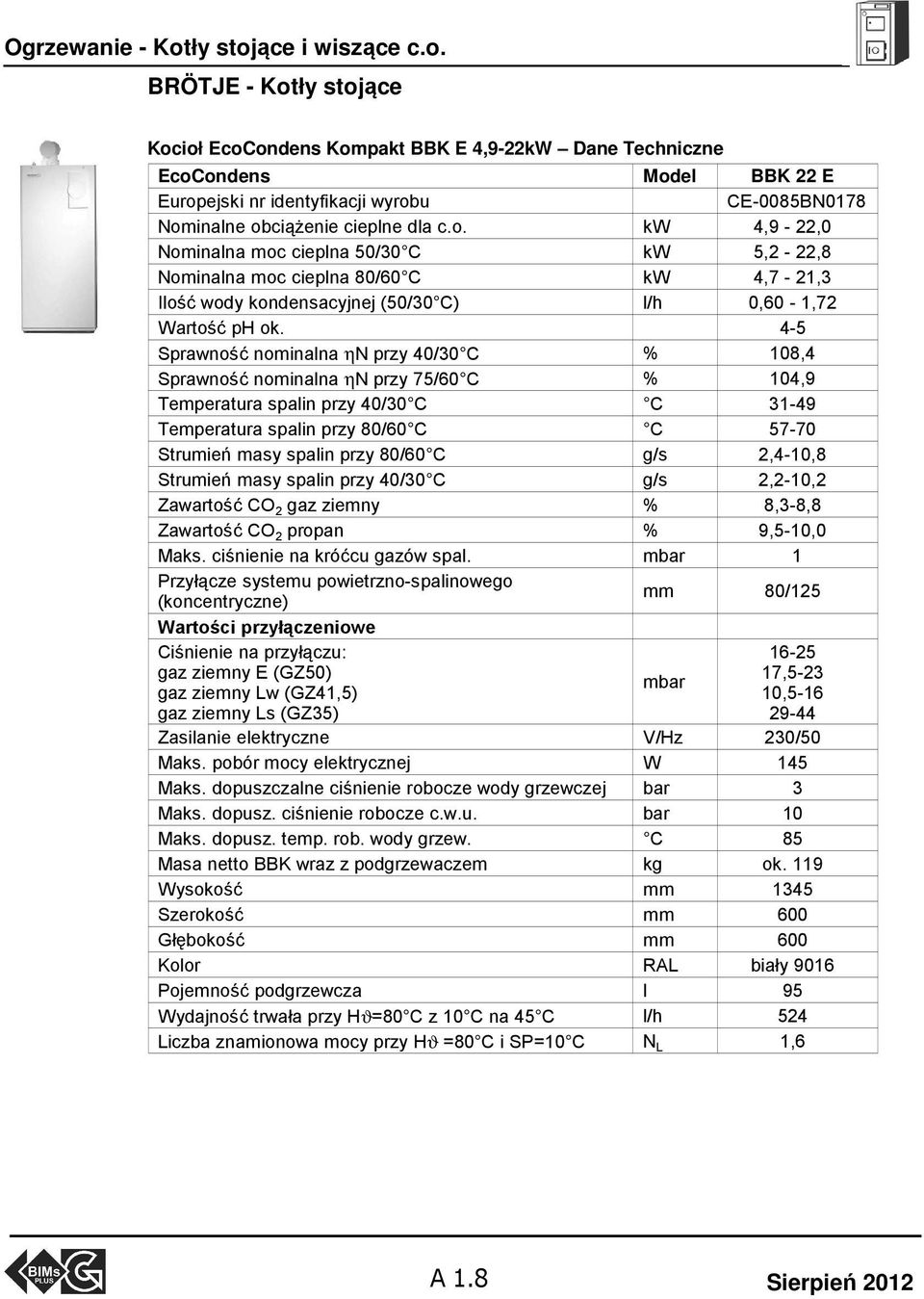 o. kw 4,9-22,0 Nominalna moc cieplna 50/30 C kw 5,2-22,8 Nominalna moc cieplna 80/60 C kw 4,7-21,3 Ilość wody kondensacyjnej (50/30 C) l/h 0,60-1,72 Wartość ph ok.