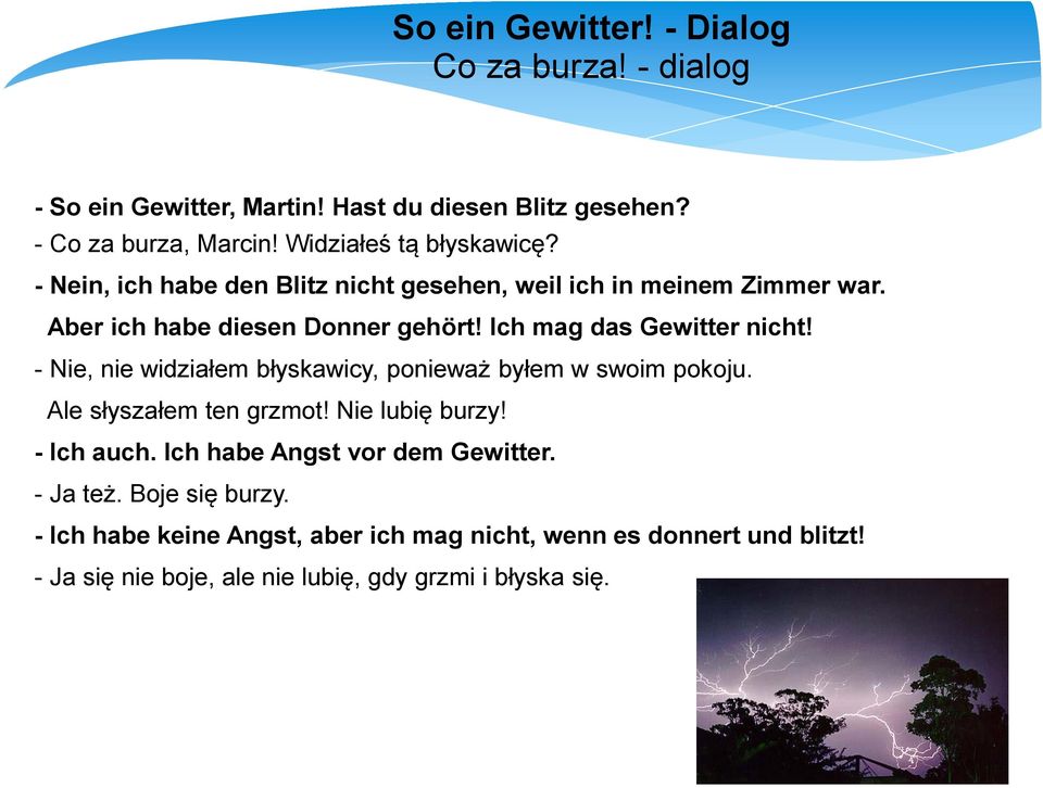 Ich mag das Gewitter nicht! - Nie, nie widziałem błyskawicy, ponieważ byłem w swoim pokoju. Ale słyszałem ten grzmot! Nie lubię burzy! - Ich auch.