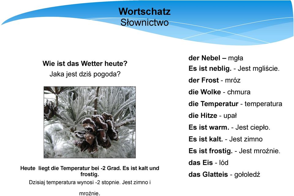 - Jest ciepło. Es ist kalt. - Jest zimno Es ist frostig. - Jest mroźnie. Heute liegt die Temperatur bei -2 Grad.