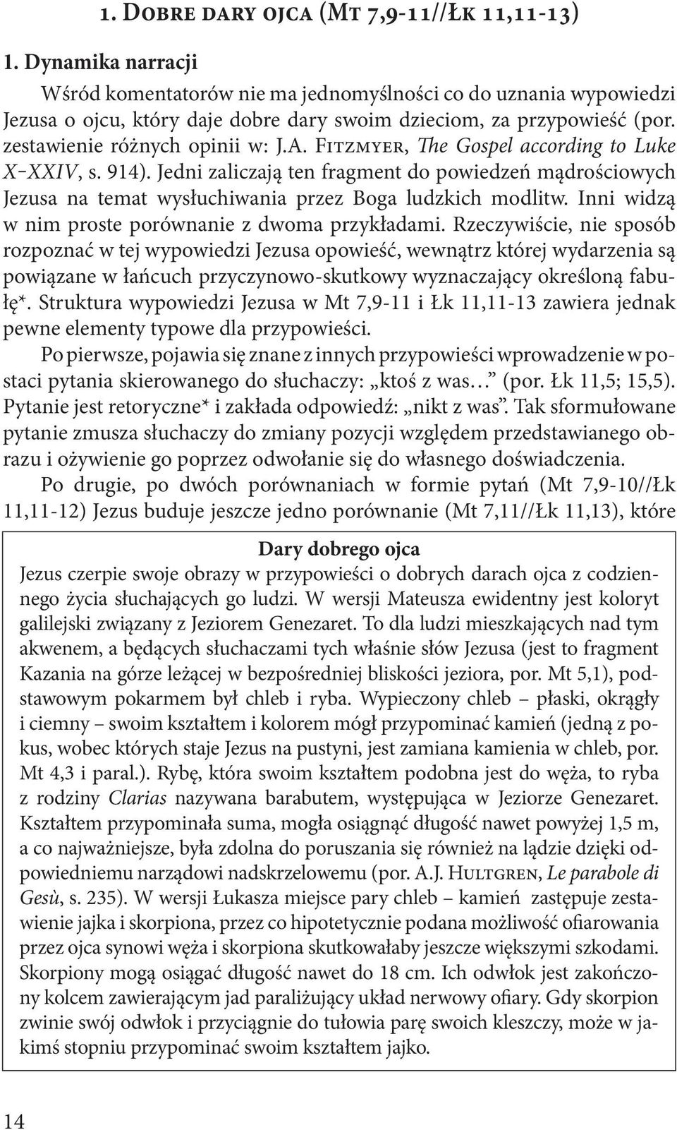 Fitzmyer, The Gospel according to Luke X XXIV, s. 914). Jedni zaliczają ten fragment do powiedzeń mądrościowych Jezusa na temat wysłuchiwania przez Boga ludzkich modlitw.