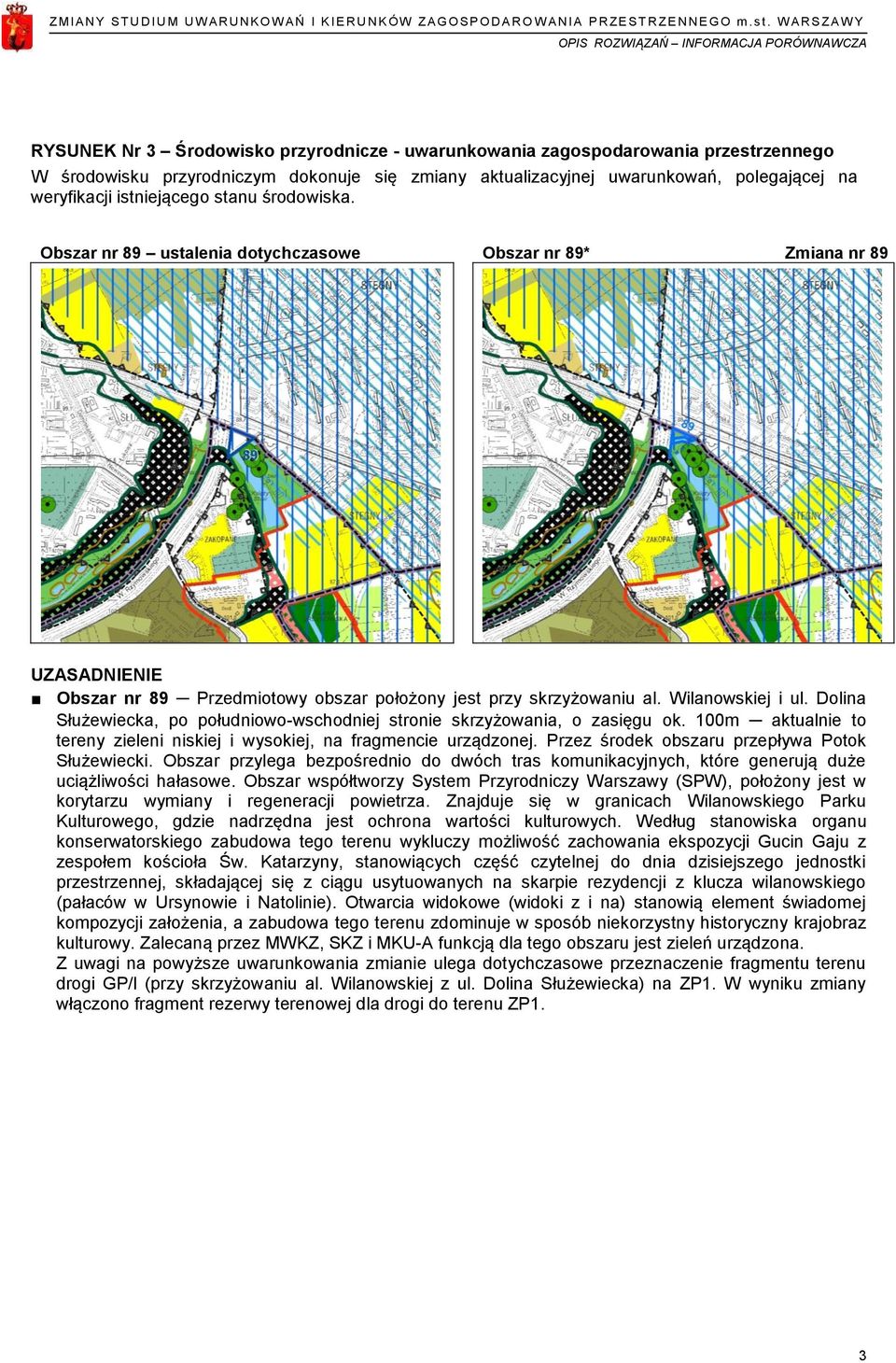 weryfikacji istniejącego stanu środowiska. Obszar nr 89 ustalenia dotychczasowe Obszar nr 89* Zmiana nr 89 UZASADNIENIE Obszar nr 89 Przedmiotowy obszar położony jest przy skrzyżowaniu al.