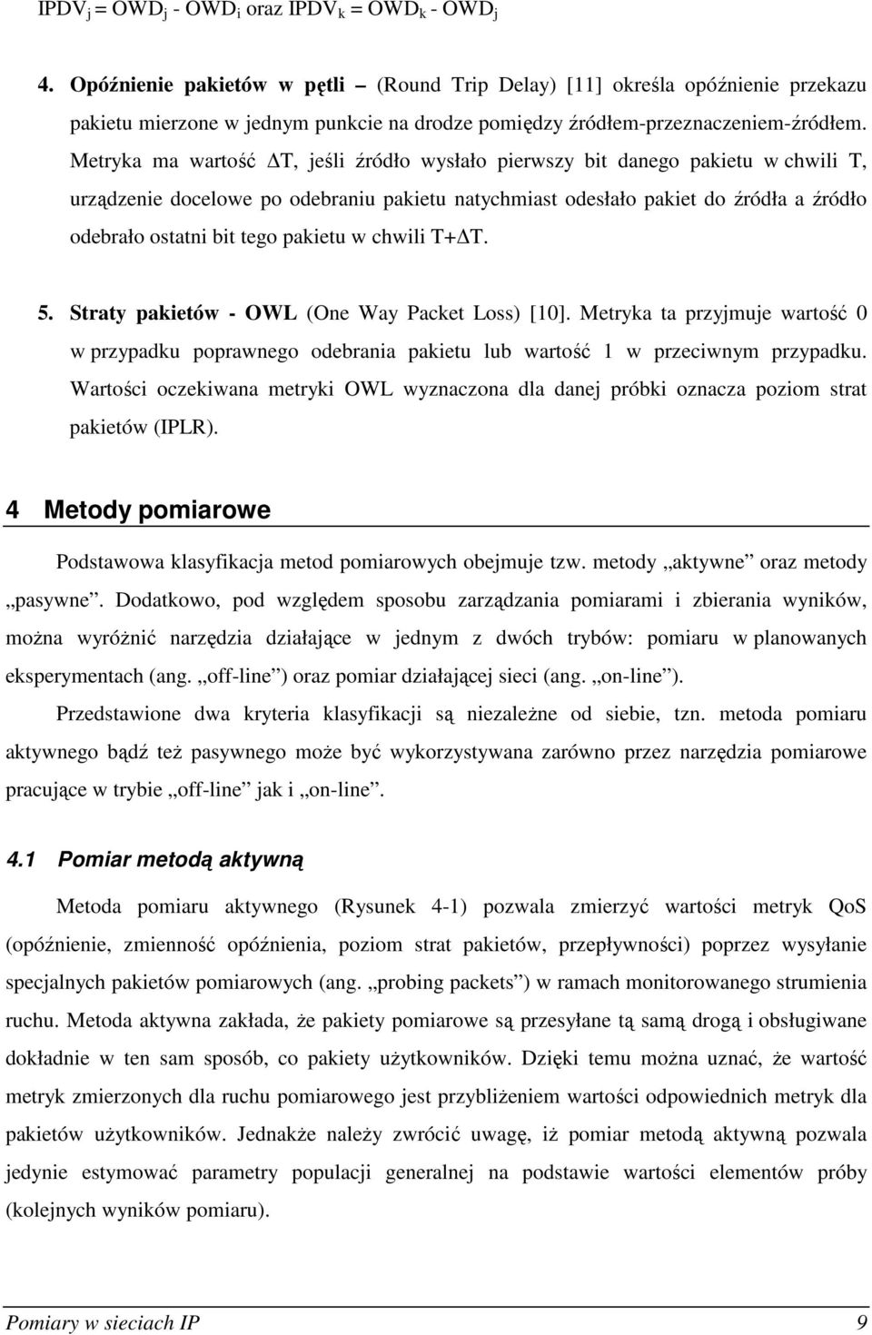 Metryka ma wartość T, jeśli źródło wysłało pierwszy bit danego pakietu w chwili T, urządzenie docelowe po odebraniu pakietu natychmiast odesłało pakiet do źródła a źródło odebrało ostatni bit tego