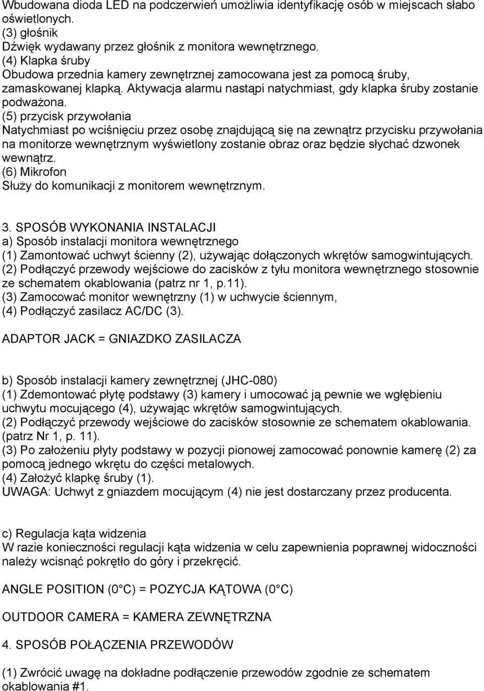 (5) przycisk przywołania Natychmiast po wciśnięciu przez osobę znajdującą się na zewnątrz przycisku przywołania na monitorze wewnętrznym wyświetlony zostanie obraz oraz będzie słychać dzwonek