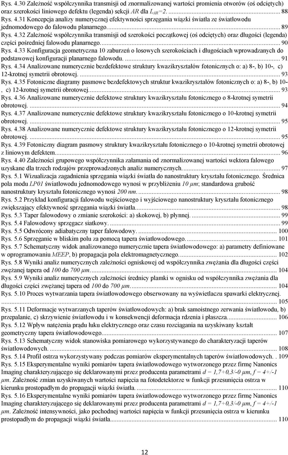 ... 91 Rys. 4.34 Analizowane numerycznie bezdefektowe struktury kwazikryształów fotonicznych o: a) 8-, b) 10-, c) 12-krotnej symetrii obrotowej.... 93 Rys. 4.35 Fotoniczne diagramy pasmowe bezdefektowych struktur kwazikryształów fotonicznych o: a) 8-, b) 10-, c) 12-krotnej symetrii obrotowej.