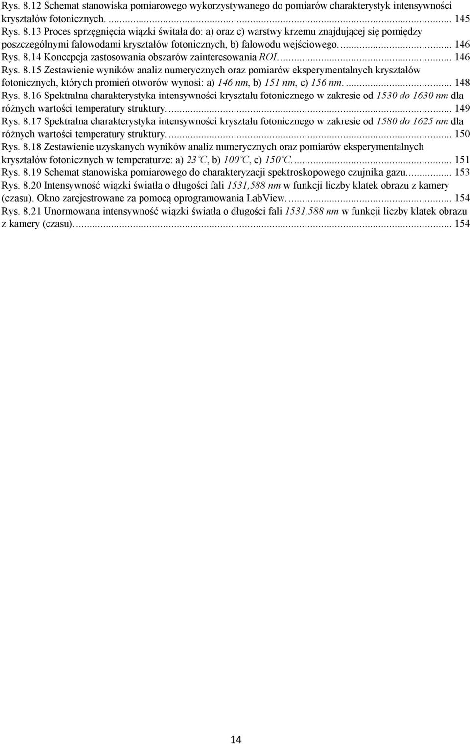 ... 148 Rys. 8.16 Spektralna charakterystyka intensywności kryształu fotonicznego w zakresie od 1530 do 1630 nm dla różnych wartości temperatury struktury.... 149 Rys. 8.17 Spektralna charakterystyka intensywności kryształu fotonicznego w zakresie od 1580 do 1625 nm dla różnych wartości temperatury struktury.