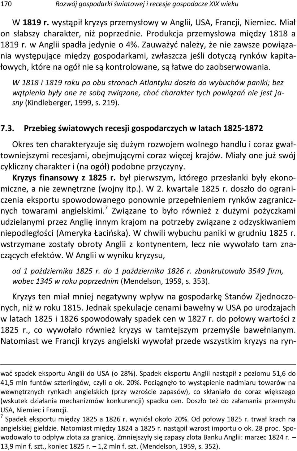 Zauważyć należy, że nie zawsze powiązania występujące między gospodarkami, zwłaszcza jeśli dotyczą rynków kapitałowych, które na ogół nie są kontrolowane, są łatwe do zaobserwowania.