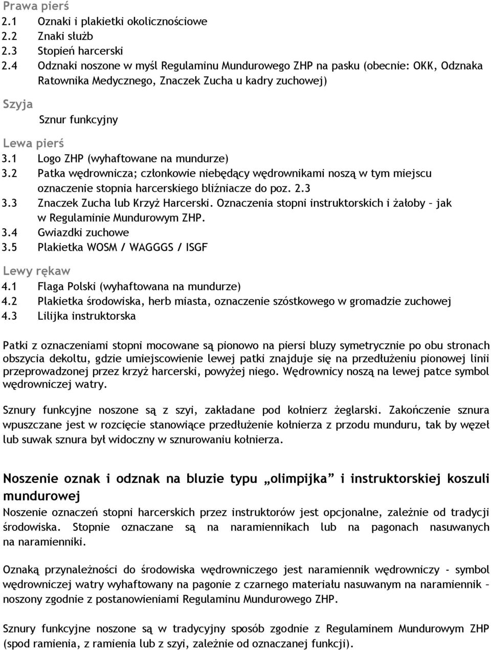 1 Logo ZHP (wyhaftowane na mundurze) 3.2 Patka wędrownicza; członkowie niebędący wędrownikami noszą w tym miejscu oznaczenie stopnia harcerskiego bliźniacze do poz. 2.3 3.