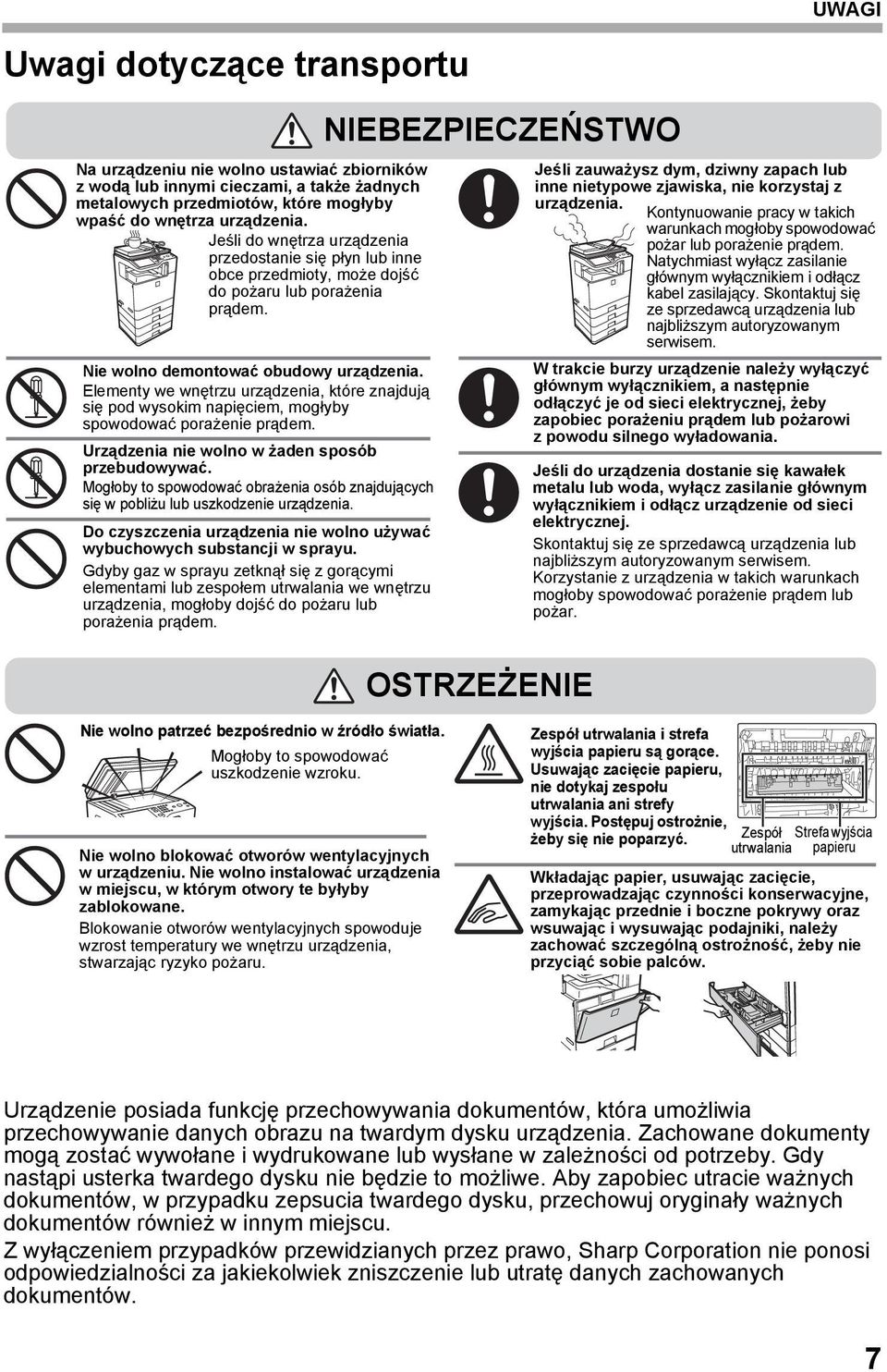 Elementy we wnętrzu urządzenia, które znajdują się pod wysokim napięciem, mogłyby spowodować porażenie prądem. Urządzenia nie wolno w żaden sposób przebudowywać.