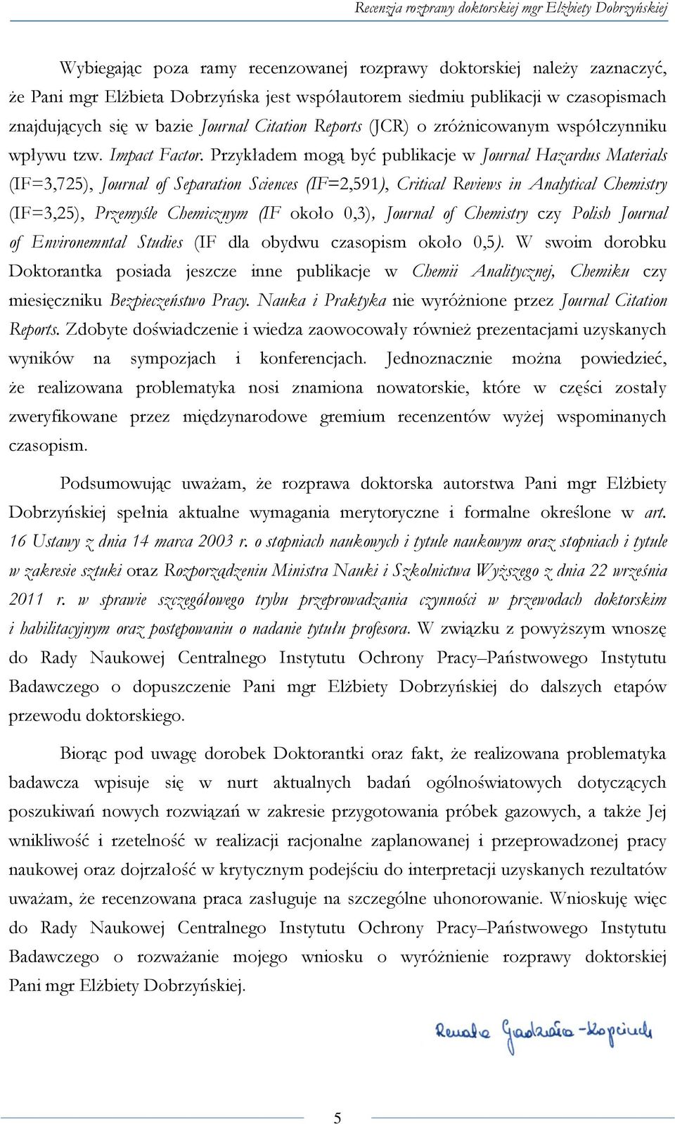 Przykładem mogą być publikacje w Journal Hazardus Materials (IF=3,725), Journal of Separation Sciences (IF=2,591), Critical Reviews in Analytical Chemistry (IF=3,25), Przemyśle Chemicznym (IF około