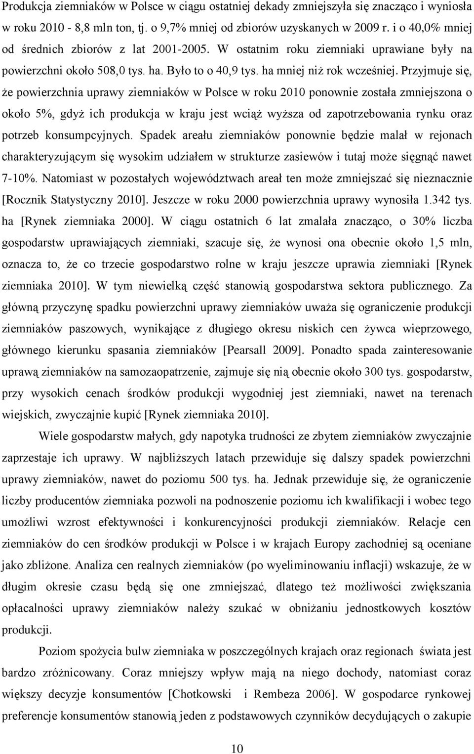 Przyjmuje się, że powierzchnia uprawy ziemniaków w Polsce w roku 2010 ponownie została zmniejszona o około 5%, gdyż ich produkcja w kraju jest wciąż wyższa od zapotrzebowania rynku oraz potrzeb