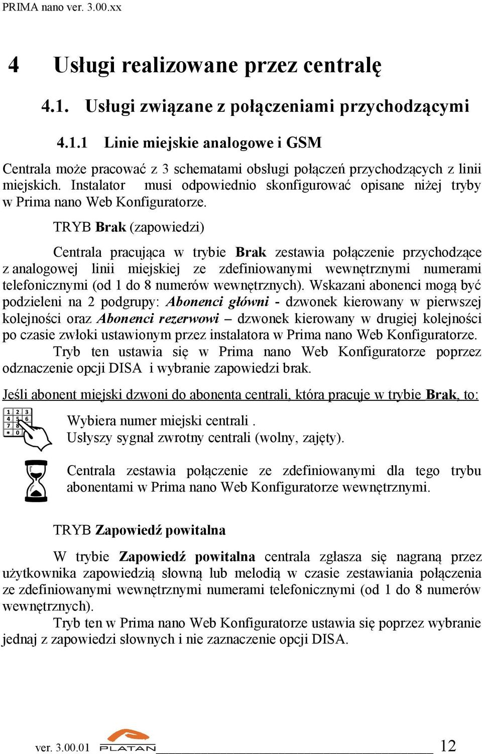 TRYB Brak (zapowiedzi) Centrala pracująca w trybie Brak zestawia połączenie przychodzące z analogowej linii miejskiej ze zdefiniowanymi wewnętrznymi numerami telefonicznymi (od 1 do 8 numerów