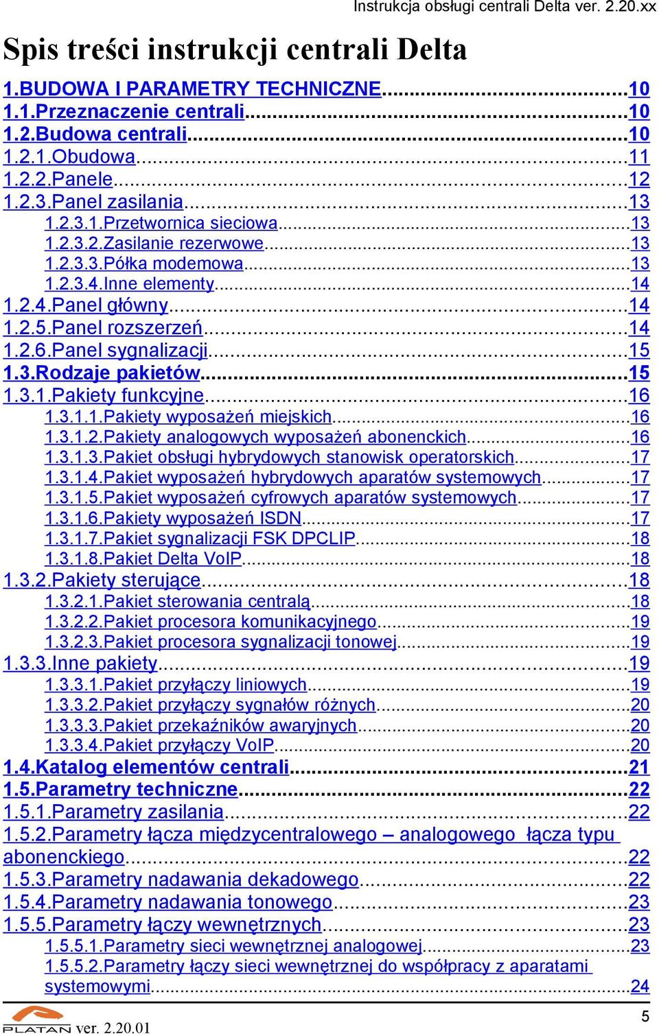 ..15 1.3.1.Pakiety funkcyjne...16 1.3.1.1.Pakiety wyposażeń miejskich...16 1.3.1.2.Pakiety analogowych wyposażeń abonenckich...16 1.3.1.3.Pakiet obsługi hybrydowych stanowisk operatorskich...17 1.3.1.4.