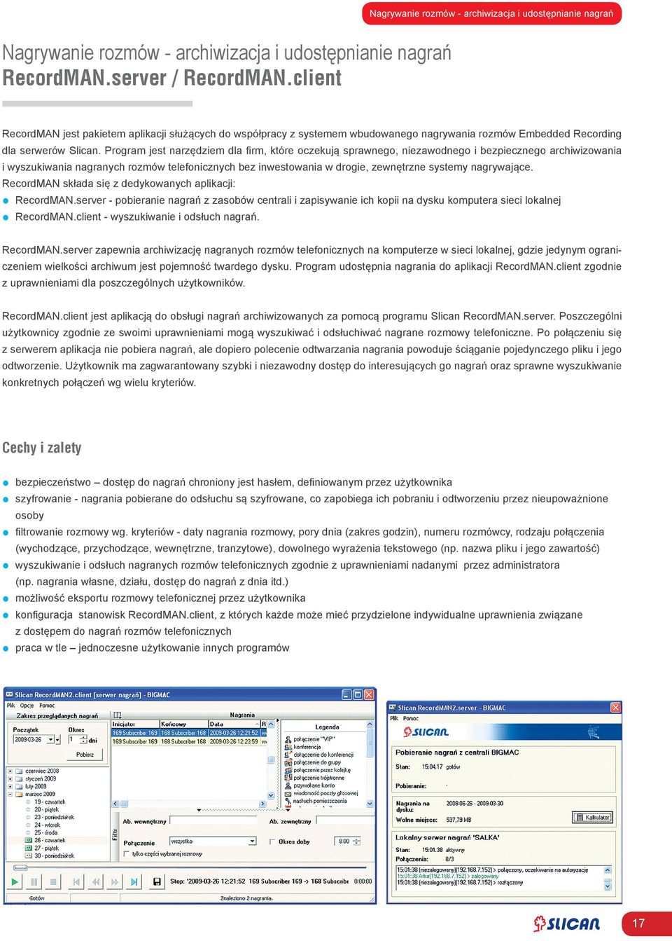 Program jest narzędziem dla firm, które oczekują sprawnego, niezawodnego i bezpiecznego archiwizowania i wyszukiwania nagranych rozmów telefonicznych bez inwestowania w drogie, zewnętrzne systemy