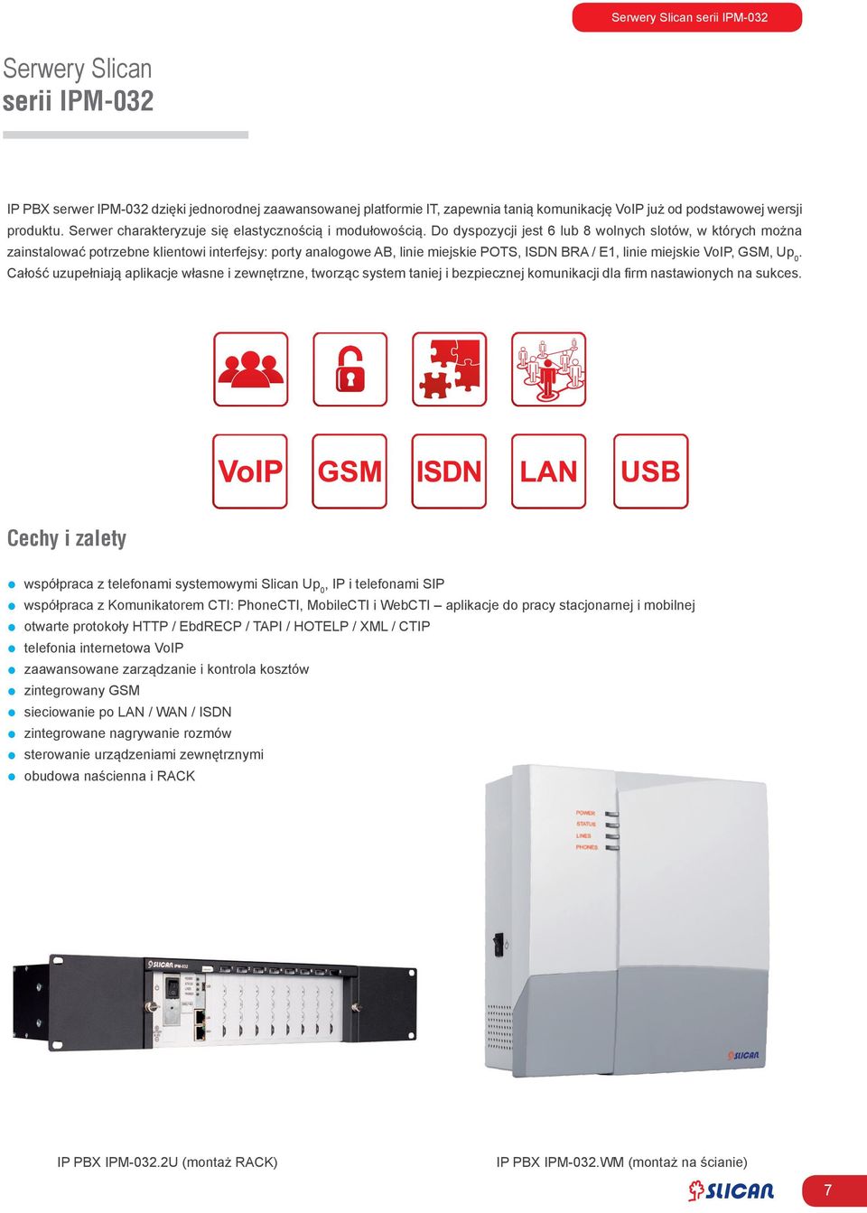 Do dyspozycji jest 6 lub 8 wolnych slotów, w których można zainstalować potrzebne klientowi interfejsy: porty analogowe AB, linie miejskie POTS, ISDN BRA / E1, linie miejskie VoIP, GSM, Up 0.