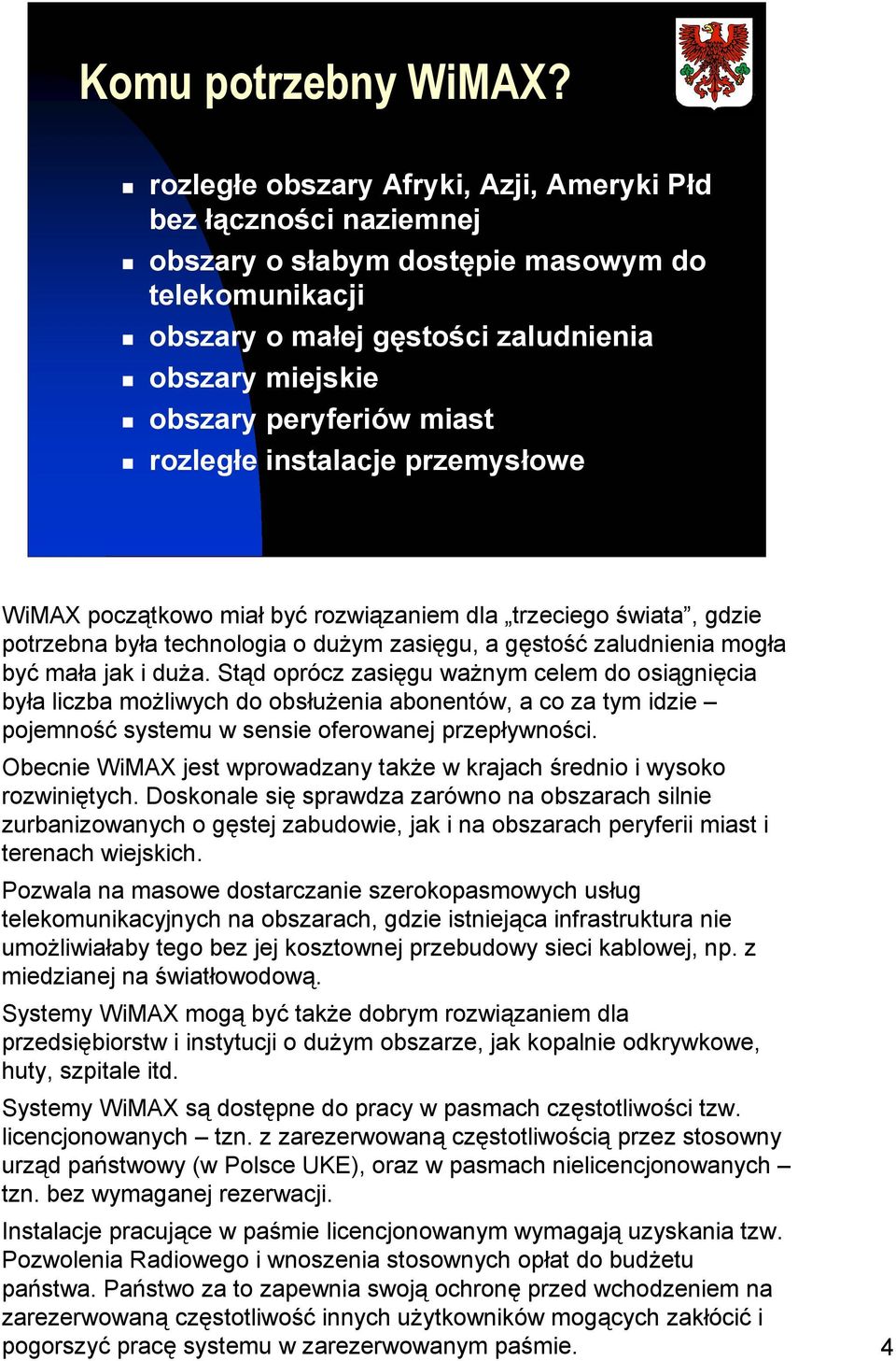 rozległe instalacje przemysłowe WiMAX początkowo miał być rozwiązaniem dla trzeciego świata, gdzie potrzebna była technologia o dużym zasięgu, a gęstość zaludnienia mogła być mała jak i duża.