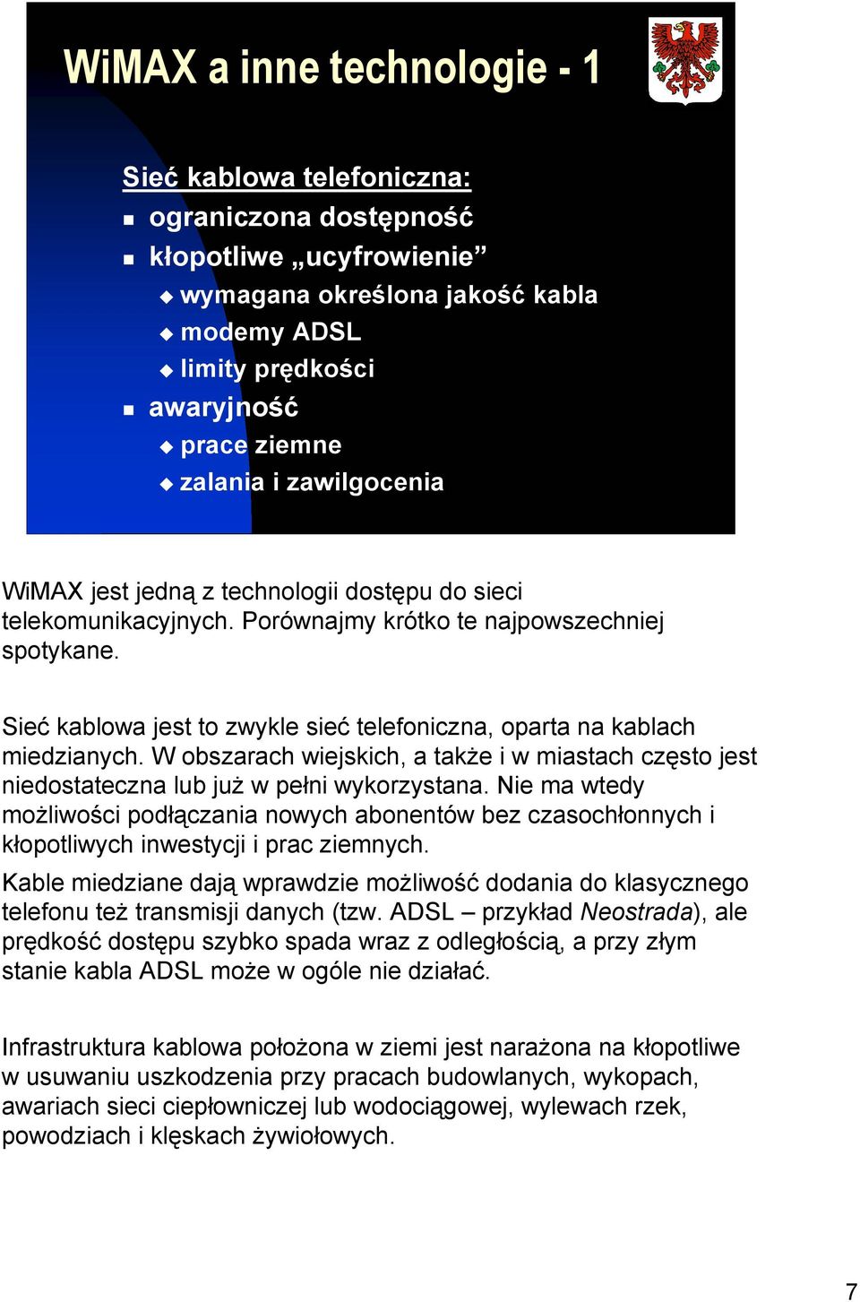 Sieć kablowa jest to zwykle sieć telefoniczna, oparta na kablach miedzianych. W obszarach wiejskich, a także i w miastach często jest niedostateczna lub już w pełni wykorzystana.