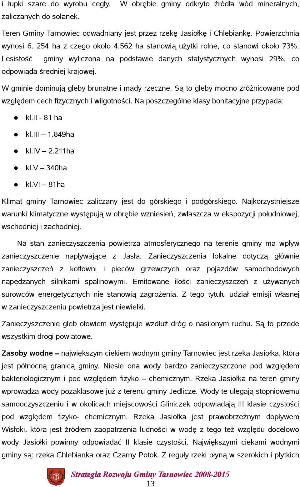 W gminie dominują gleby brunatne i mady rzeczne. Są to gleby mocno zróżnicowane pod względem cech fizycznych i wilgotności. Na poszczególne klasy bonitacyjne przypada: kl.ii - 81 ha kl.iii 1.849ha kl.