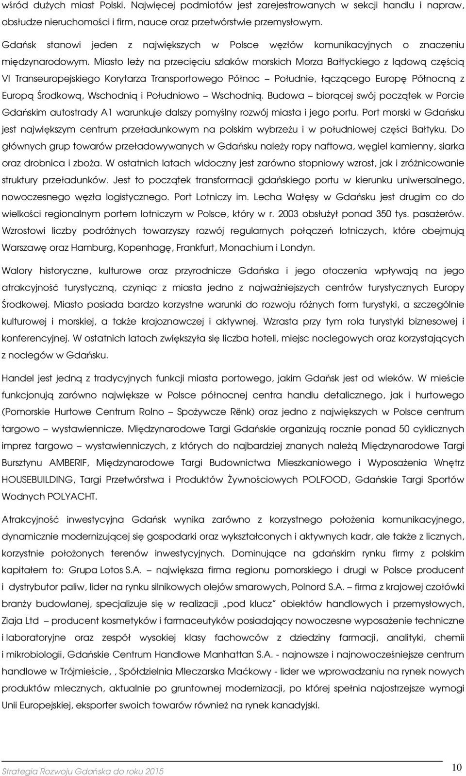 Miast leży na przecięciu szlaków mrskich Mrza Bałtyckieg z lądwą częścią VI Transeurpejskieg Krytarza Transprtweg Półnc Płudnie, łącząceg Eurpę Półncną z Eurpą Śrdkwą, Wschdnią i Płudniw Wschdnią.