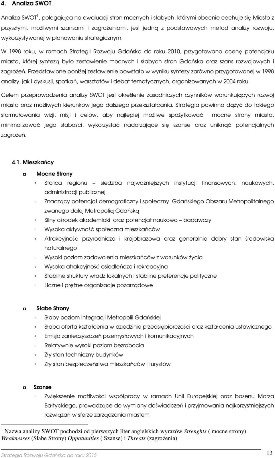 W 1998 rku, w ramach Strategii Rzwju Gdańska d rku 2010, przygtwan cenę ptencjału miasta, której syntezą był zestawienie mcnych i słabych strn Gdańska raz szans rzwjwych i zagrżeń.